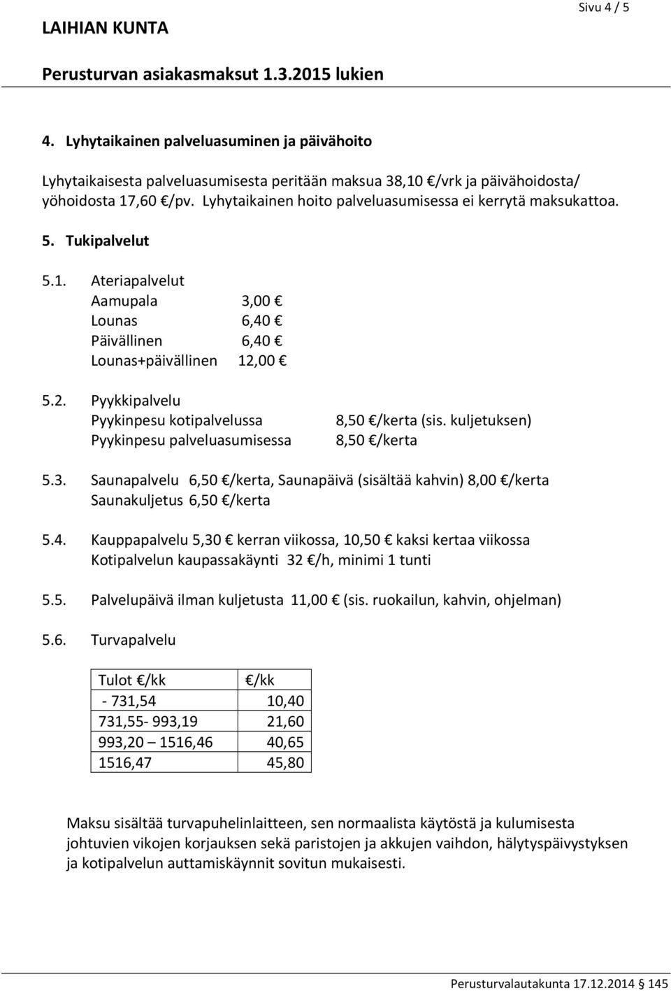 00 5.2. Pyykkipalvelu Pyykinpesu kotipalvelussa Pyykinpesu palveluasumisessa 8,50 /kerta (sis. kuljetuksen) 8,50 /kerta 5.3.