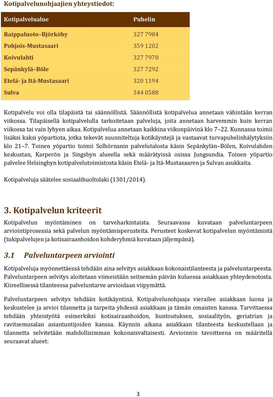 Tilapäisellä kotipalvelulla tarkoitetaan palveluja, joita annetaan harvemmin kuin kerran viikossa tai vain lyhyen aikaa. Kotipalvelua annetaan kaikkina viikonpäivinä klo 7 22.