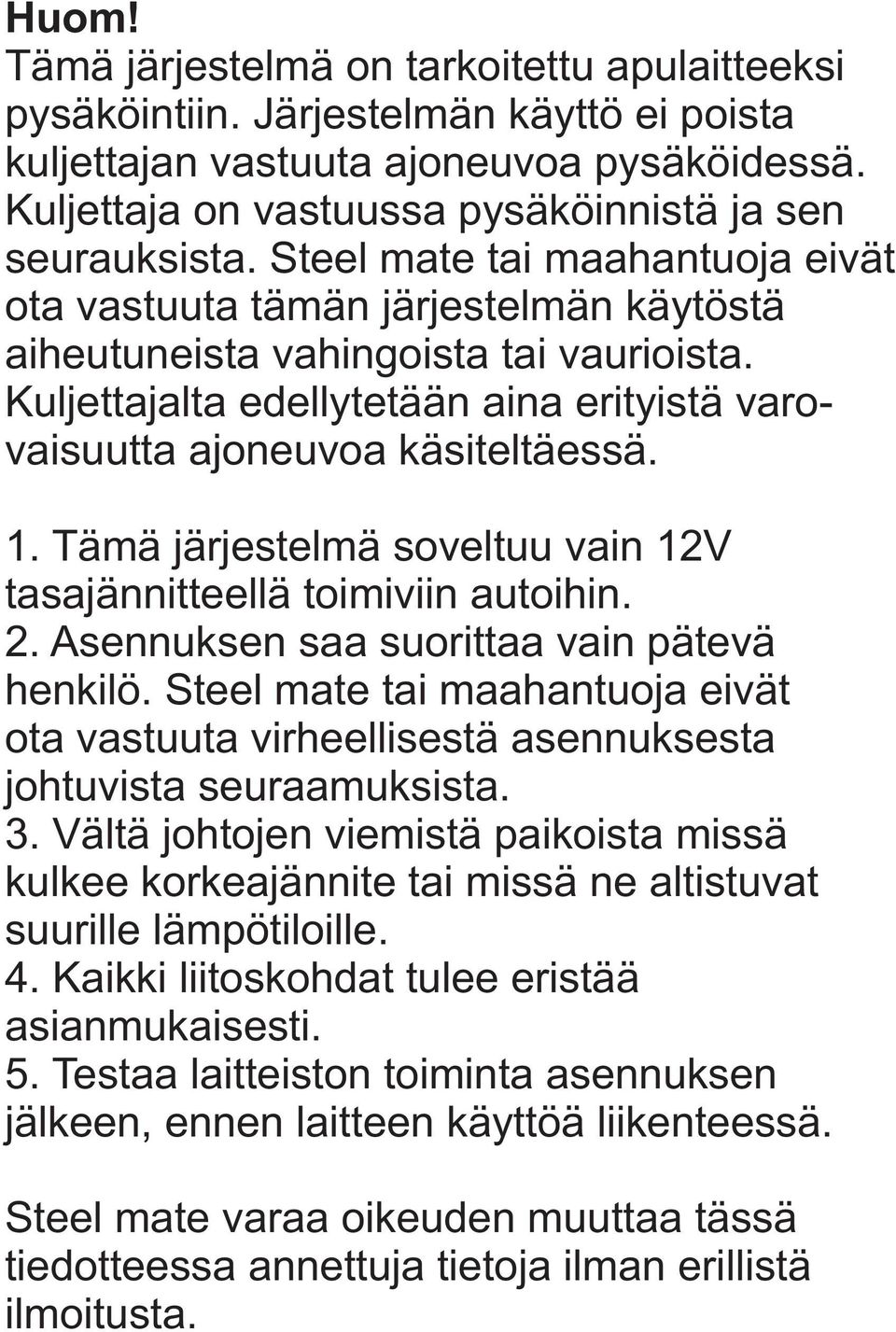 Tämä järjestelmä soveltuu vain 12V tasajännitteellä toimiviin autoihin. 2. Asennuksen saa suorittaa vain pätevä henkilö.