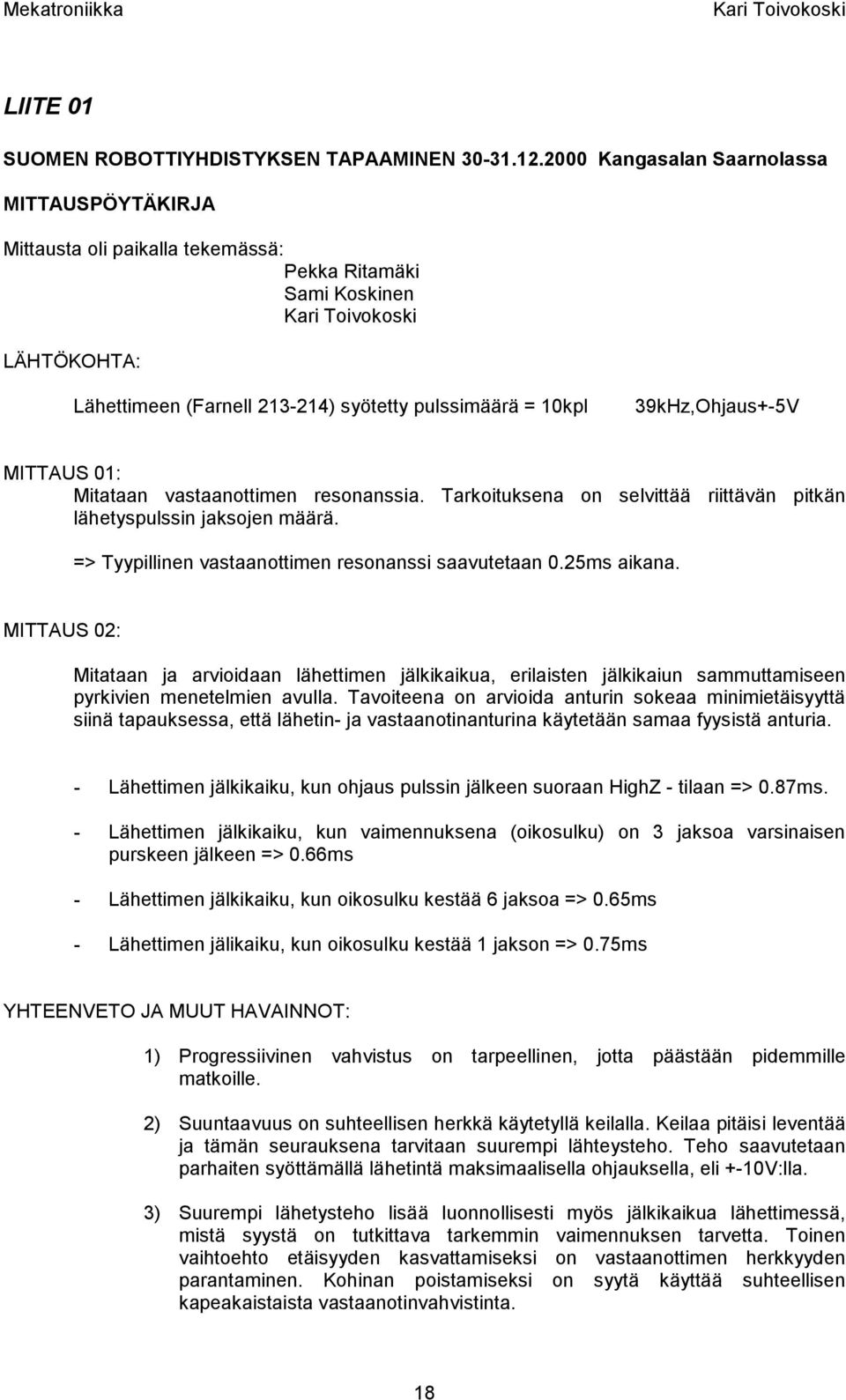 Mitataan astaanottien resonanssia. Tarkoituksena on selittää riittään pitkän lähetyspulssin jaksojen äärä. > Tyypillinen astaanottien resonanssi saautetaan 0.25s aikana.