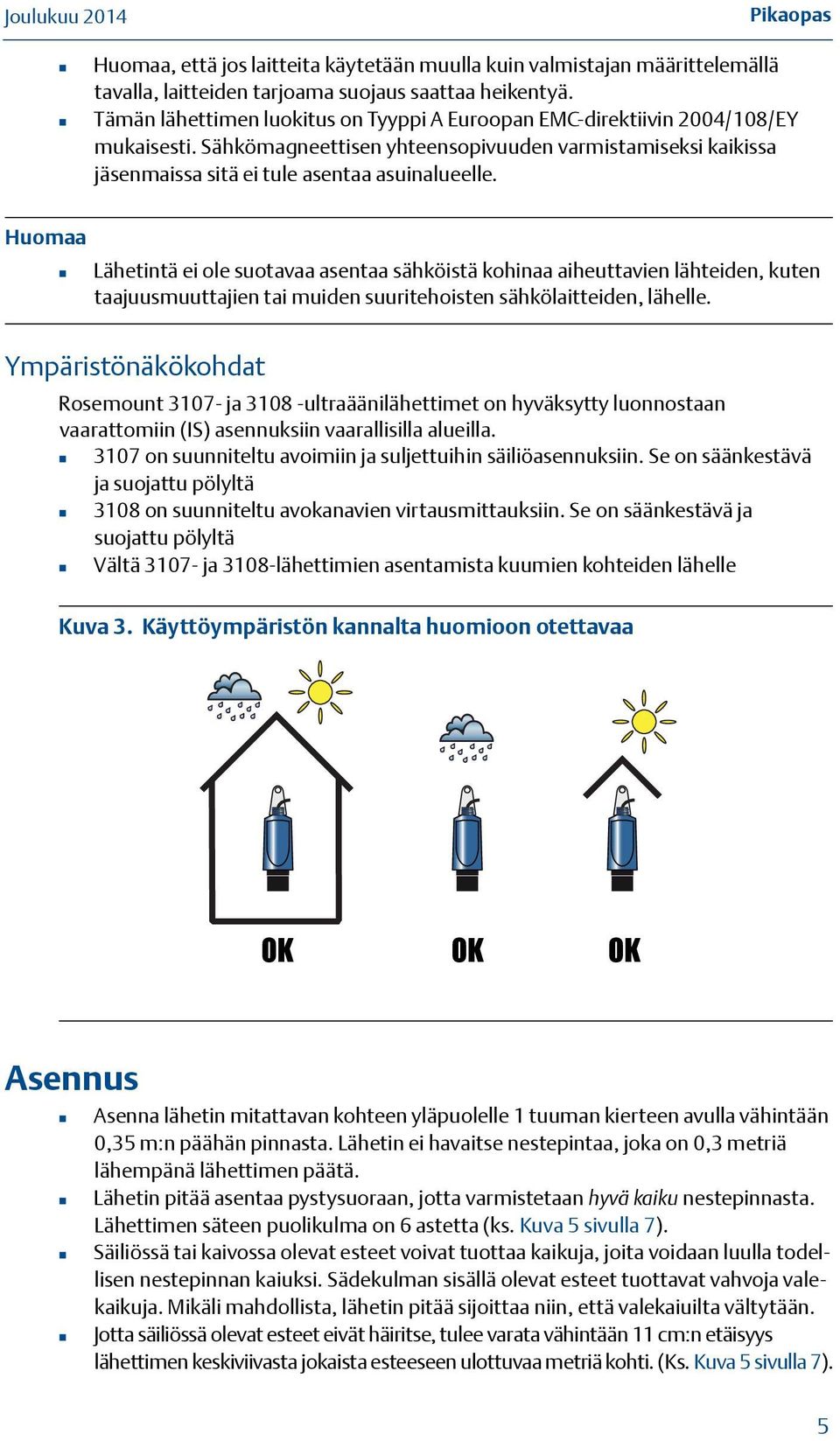 Lähetintä ei ole suotavaa asentaa sähköistä kohinaa aiheuttavien lähteiden, kuten taajuusmuuttajien tai muiden suuritehoisten sähkölaitteiden, lähelle.