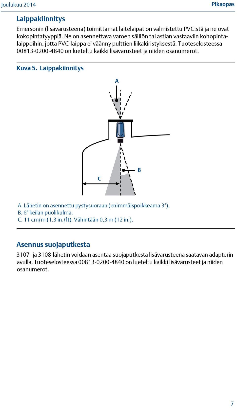 Tuoteselosteessa 00813-0200-4840 on lueteltu kaikki lisävarusteet ja niiden osanumerot. Kuva 5. Laippakiinnitys A C B A. Lähetin on asennettu pystysuoraan (enimmäispoikkeama 3 ).