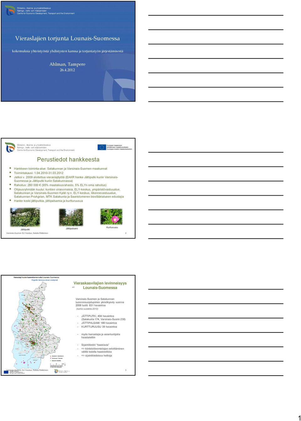 2009 aloitettua vieraslajityötä (EAKR hanke Jättiputki kuriin Varsinais- Suomessa ja Jättiputki kuriin Satakunnassa) Rahoitus: 280 000 (95% maatalousrahasto, 5% ELYn oma rahoitus) Ohjausryhmään