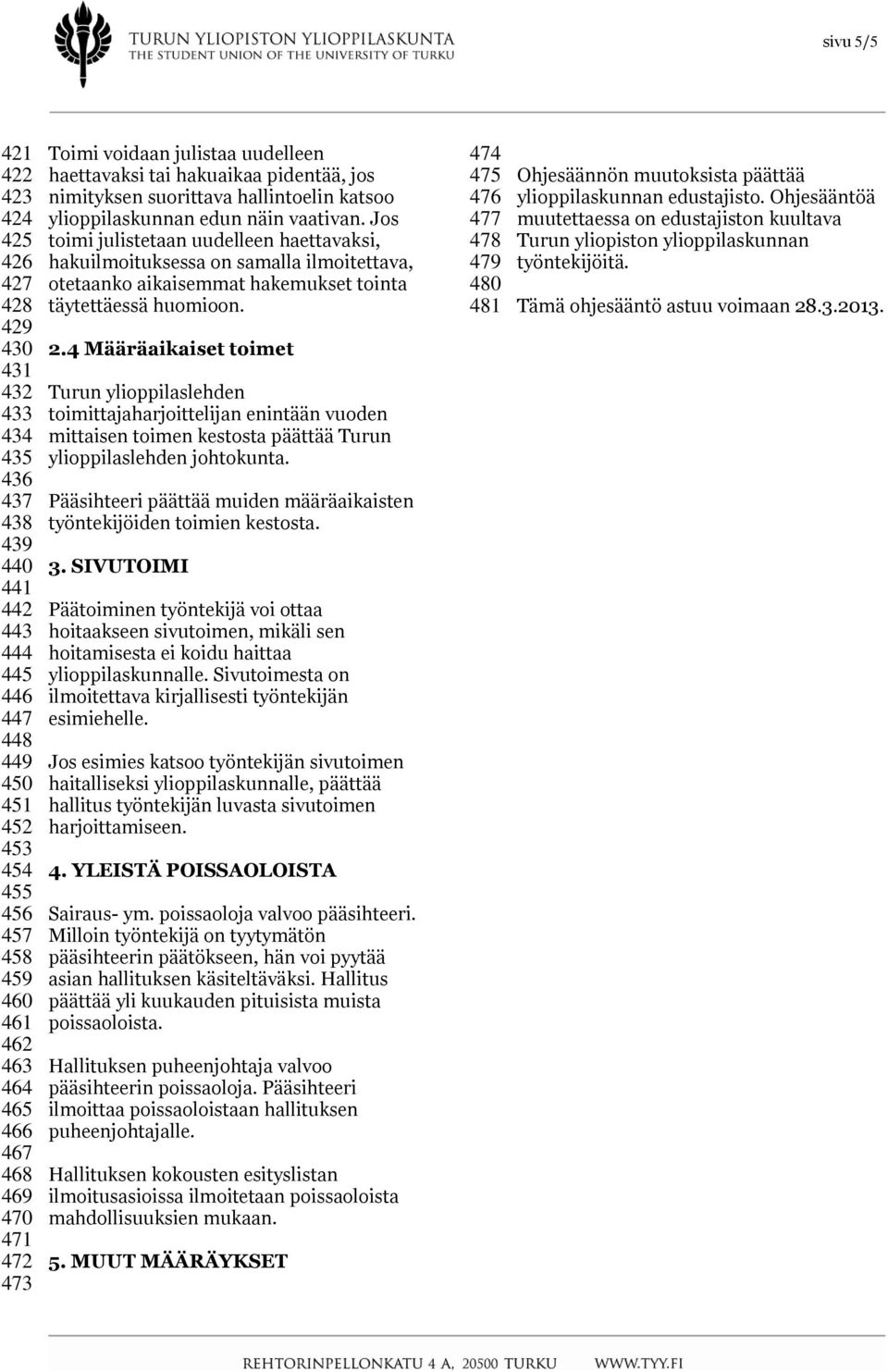 Jos toimi julistetaan uudelleen haettavaksi, hakuilmoituksessa on samalla ilmoitettava, otetaanko aikaisemmat hakemukset tointa täytettäessä huomioon. 2.