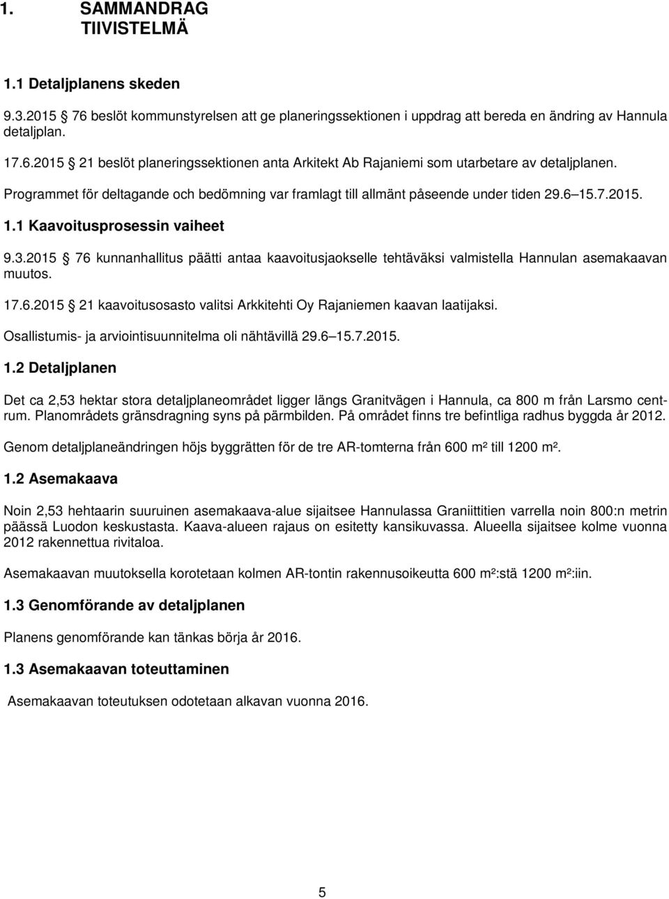 2015 76 kunnanhallitus päätti antaa kaavoitusjaokselle tehtäväksi valmistella Hannulan asemakaavan muutos. 17.6.2015 21 kaavoitusosasto valitsi Arkkitehti Oy Rajaniemen kaavan laatijaksi.