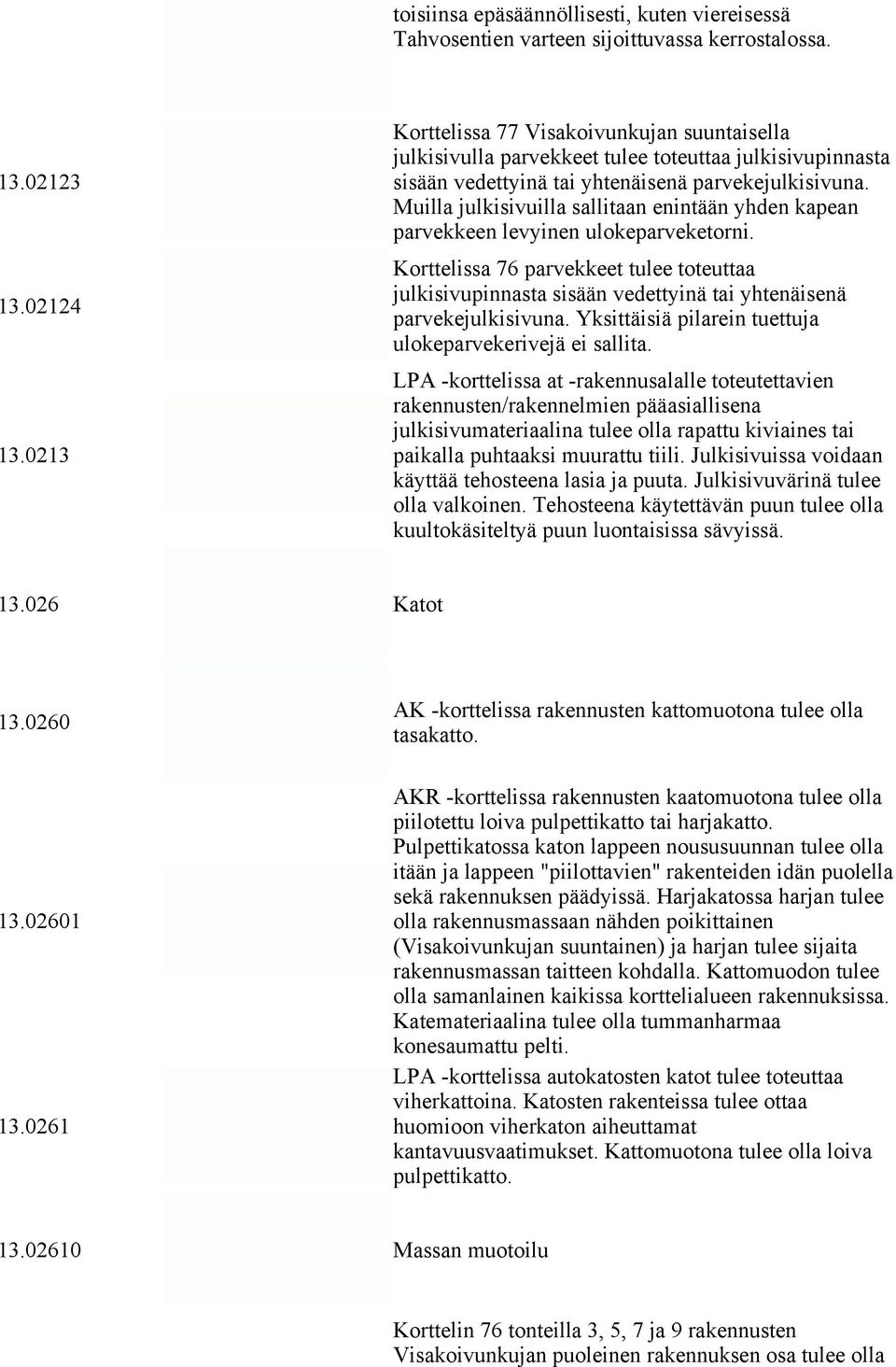 Muilla julkisivuilla sallitaan enintään yhden kapean parvekkeen levyinen ulokeparveketorni.