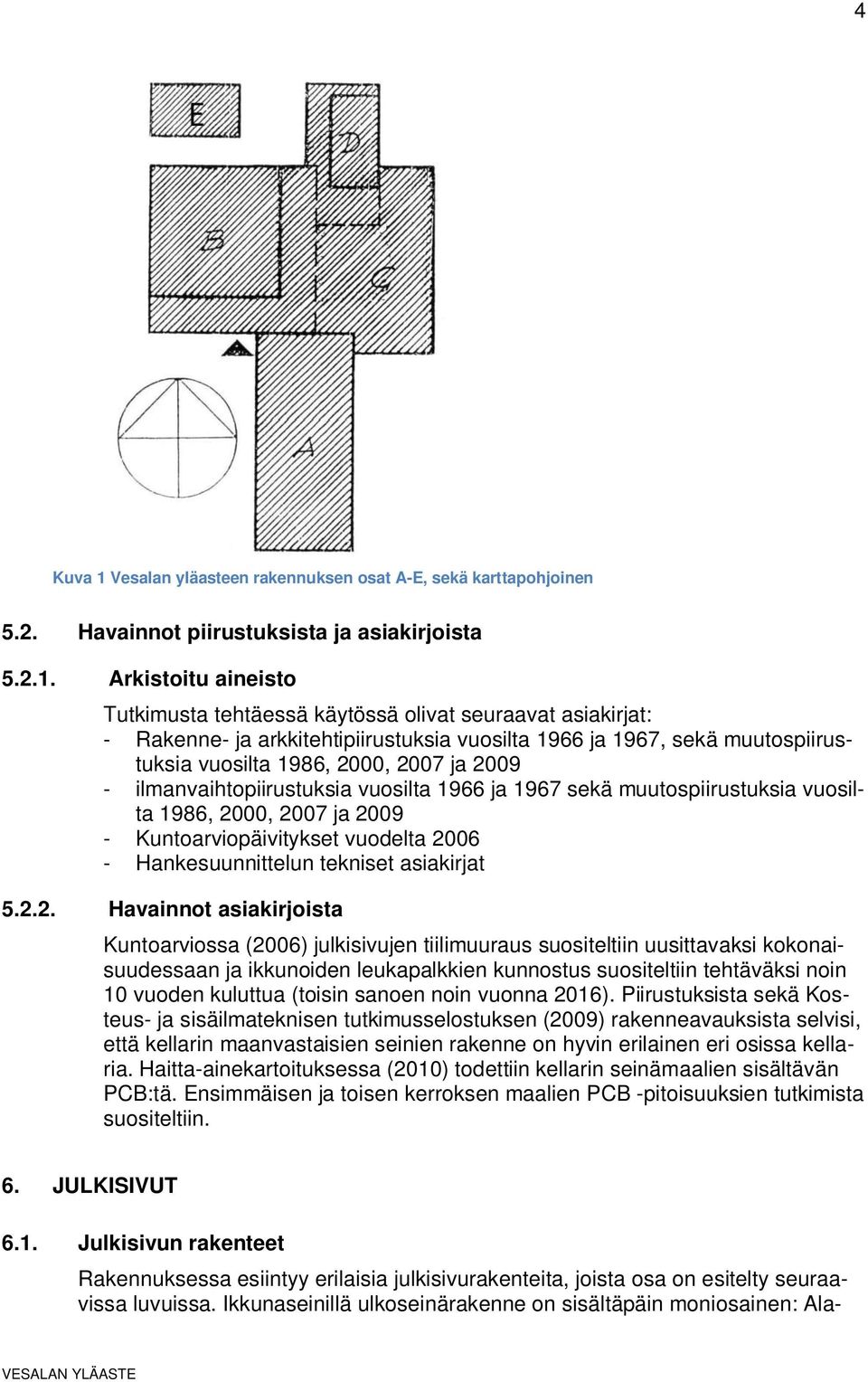 Arkistoitu aineisto Tutkimusta tehtäessä käytössä olivat seuraavat asiakirjat: - Rakenne- ja arkkitehtipiirustuksia vuosilta 1966 ja 1967, sekä muutospiirustuksia vuosilta 1986, 2000, 2007 ja 2009 -