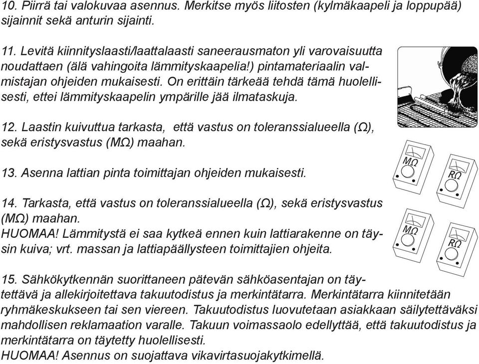 On erittäin tärkeää tehdä tämä huolellisesti, ettei lämmityskaapelin ympärille jää ilmataskuja. 12. Laastin kuivuttua tarkasta, että vastus on toleranssialueella (Ω), sekä eristysvastus 13.