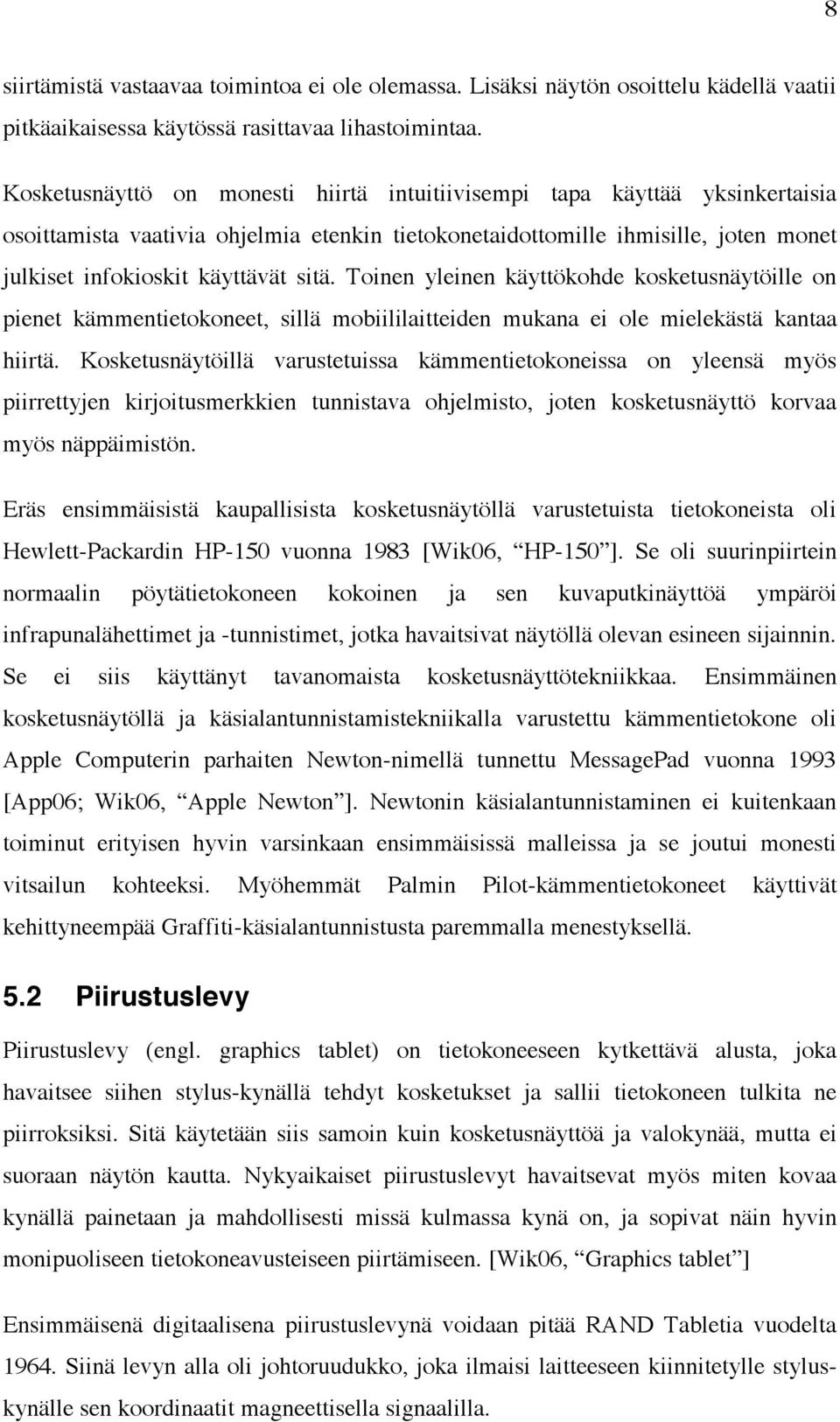 Toinen yleinen käyttökohde kosketusnäytöille on pienet kämmentietokoneet, sillä mobiililaitteiden mukana ei ole mielekästä kantaa hiirtä.
