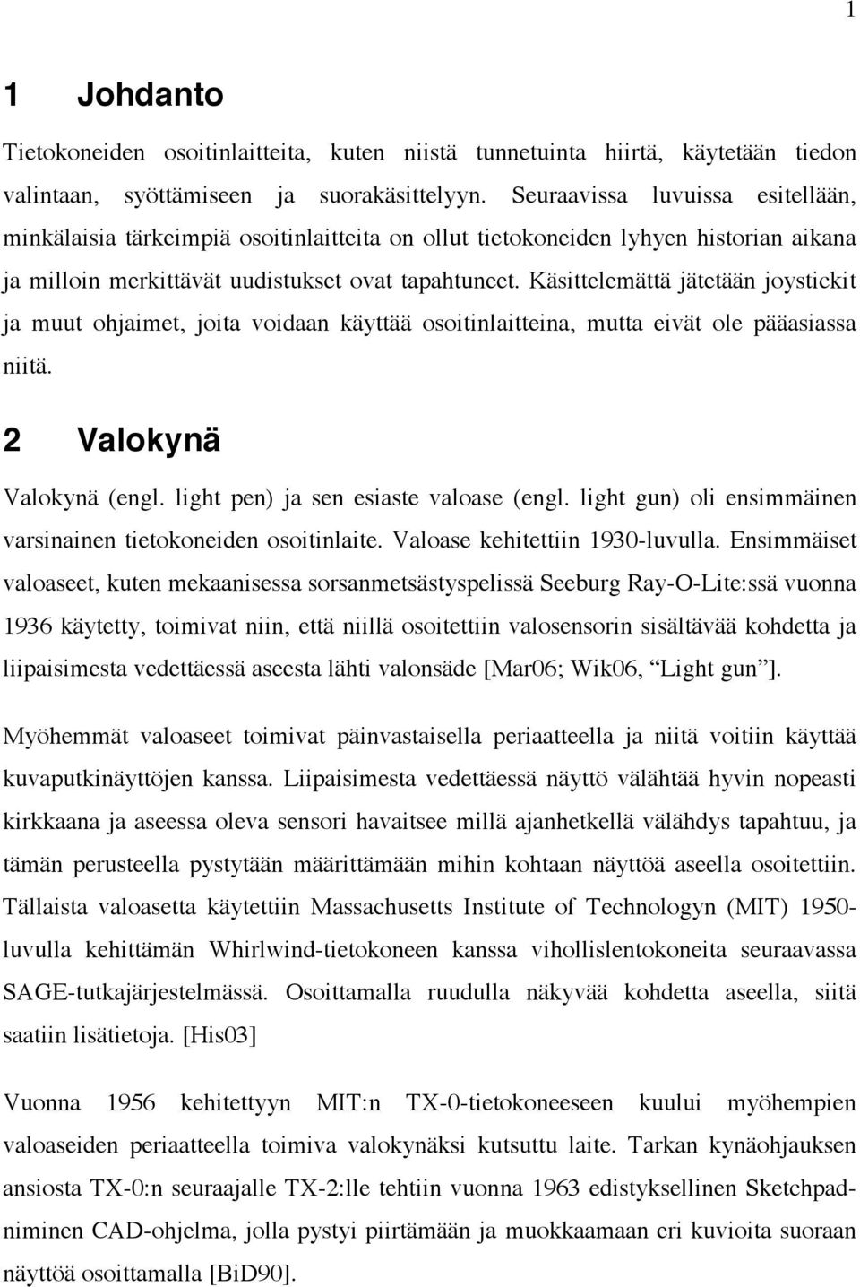 Käsittelemättä jätetään joystickit ja muut ohjaimet, joita voidaan käyttää osoitinlaitteina, mutta eivät ole pääasiassa niitä. 2 Valokynä Valokynä (engl. light pen) ja sen esiaste valoase (engl.