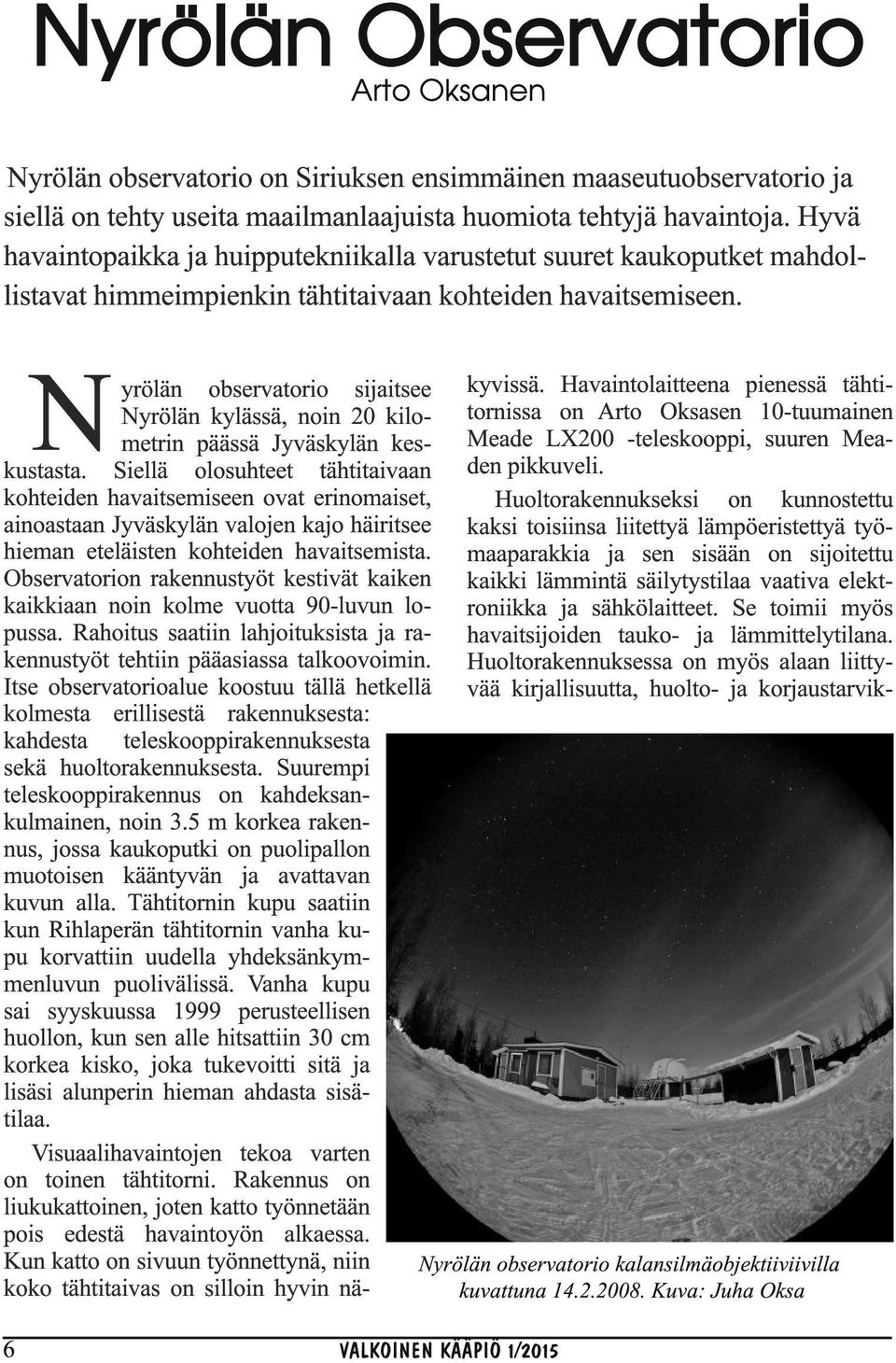 Havaintolaitteena pienessä tähtinyrölän kylässä, noin 20 kilo- tornissa on Arto Oksasen 10-tuumainen metrin päässä Jyväskylän kes- Meade LX200 -teleskooppi, suuren Meakustasta.