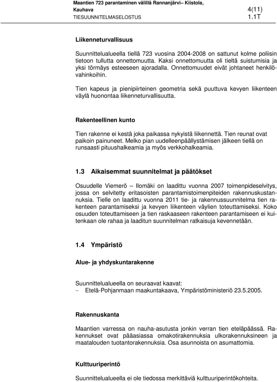 Tien kapeus ja pienipiirteinen geometria sekä puuttuva kevyen liikenteen väylä huonontaa liikenneturvallisuutta. Rakenteellinen kunto Tien rakenne ei kestä joka paikassa nykyistä liikennettä.