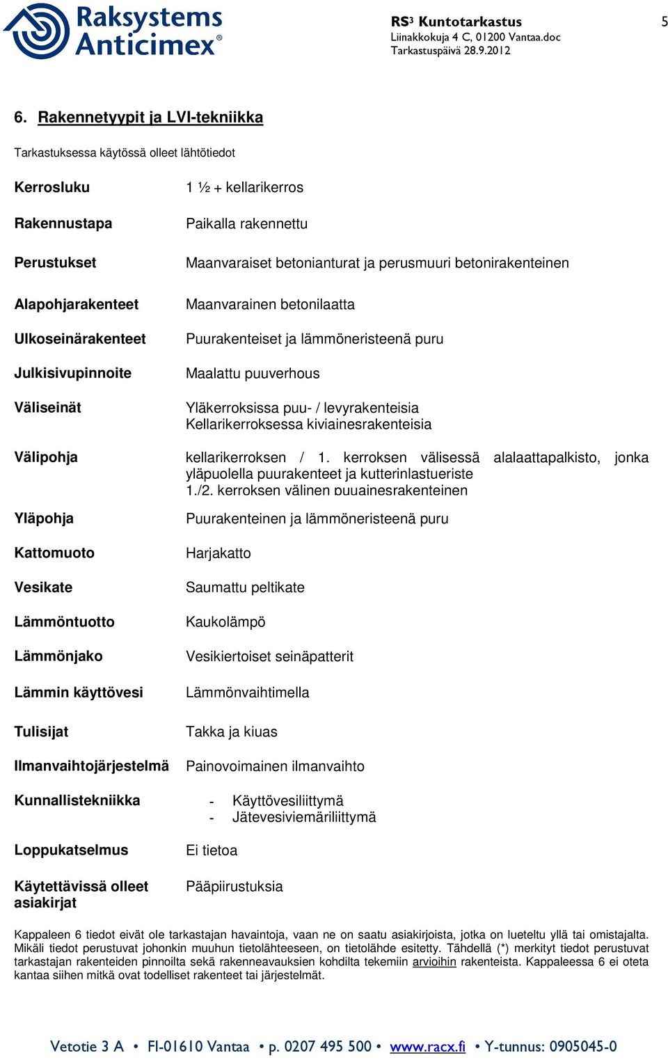 Kattomuoto Vesikate Lämmöntuotto Lämmönjako Lämmin käyttövesi Tulisijat Ilmanvaihtojärjestelmä 1 ½ + kellarikerros Paikalla rakennettu Maanvaraiset betonianturat ja perusmuuri betonirakenteinen