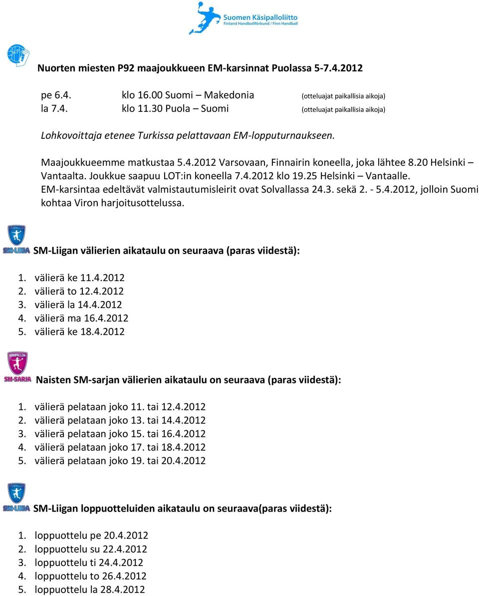 20 Helsinki Vantaalta. Joukkue saapuu LOT:in koneella 7.4.2012 klo 19.25 Helsinki Vantaalle. EM-karsintaa edeltävät valmistautumisleirit ovat Solvallassa 24.3. sekä 2. - 5.4.2012, jolloin Suomi kohtaa Viron harjoitusottelussa.