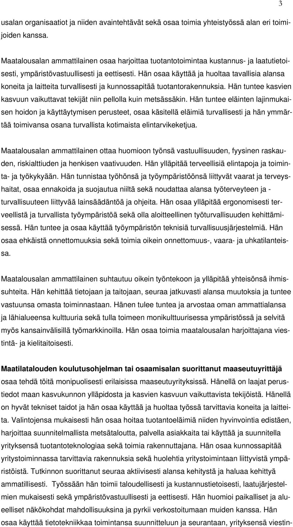 Hän osaa käyttää ja huoltaa tavallisia alansa koneita ja laitteita turvallisesti ja kunnossapitää tuotantorakennuksia. Hän tuntee kasvien kasvuun vaikuttavat tekijät niin pellolla kuin metsässäkin.