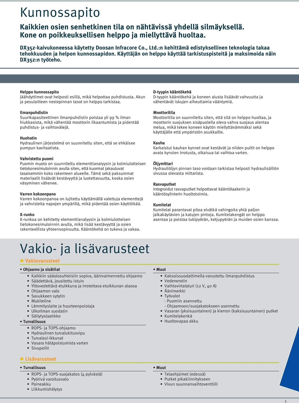 Helppo kunnossapito Jäähdyttimet ovat helposti esillä, mikä helpottaa puhdistusta. Akun ja pesulaitteen nestepinnan tasot on helppo tarkistaa.