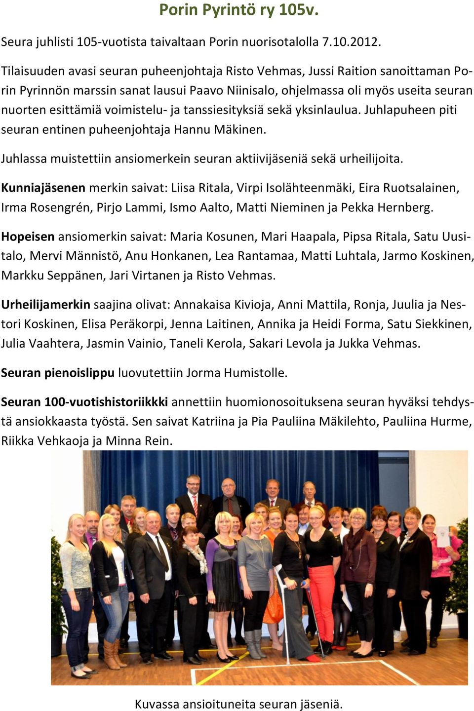 tanssiesityksiä sekä yksinlaulua. Juhlapuheen piti seuran entinen puheenjohtaja Hannu Mäkinen. Juhlassa muistettiin ansiomerkein seuran aktiivijäseniä sekä urheilijoita.