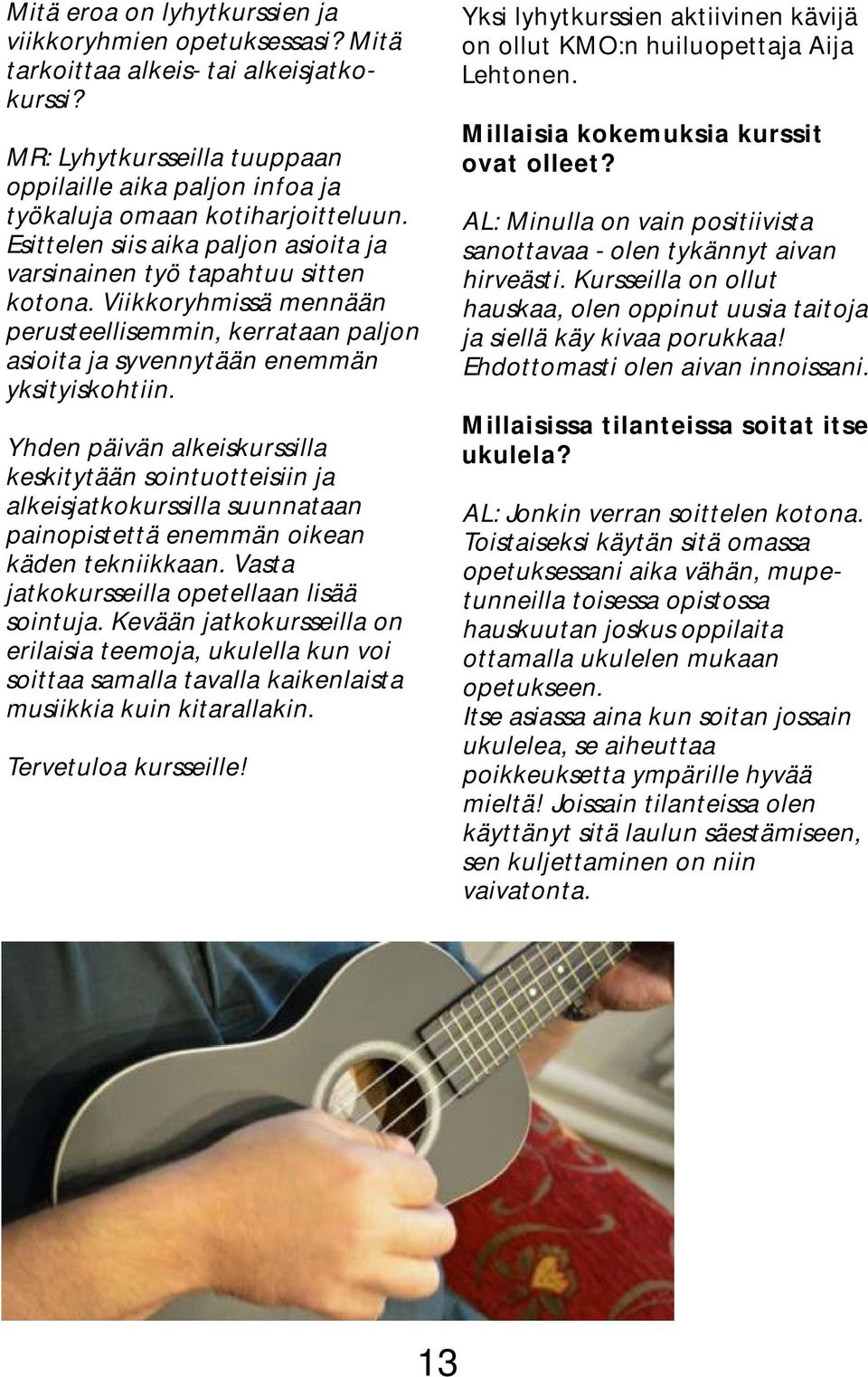 Viikkoryhmissä mennään perusteellisemmin, kerrataan paljon asioita ja syvennytään enemmän yksityiskohtiin.