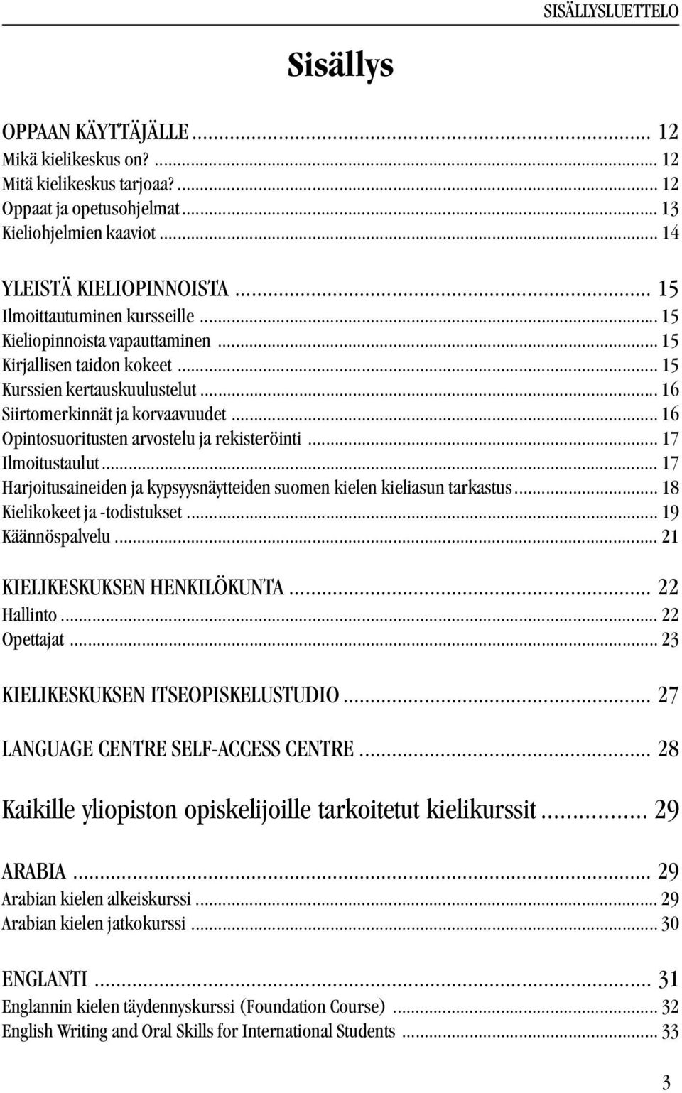 .. 16 Opintosuoritusten arvostelu ja rekisteröinti... 17 Ilmoitustaulut... 17 Harjoitusaineiden ja kypsyysnäytteiden suomen kielen kieliasun tarkastus... 18 Kielikokeet ja -todistukset.