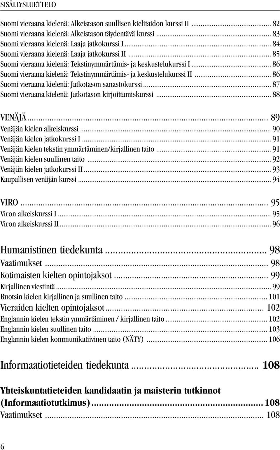 .. 86 Suomi vieraana kielenä: Jatkotason sanastokurssi... 87 Suomi vieraana kielenä: Jatkotason kirjoittamiskurssi... 88 VENÄJÄ... 89 Venäjän kielen alkeiskurssi... 90 Venäjän kielen jatkokurssi I.