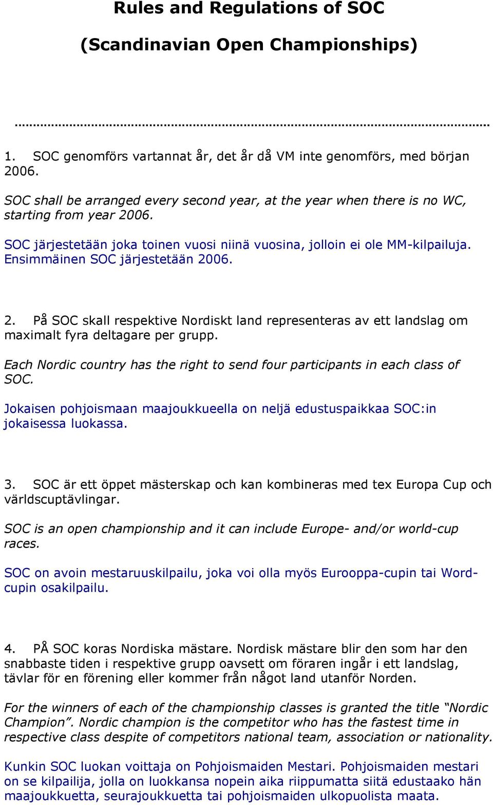 Ensimmäinen SOC järjestetään 2006. 2. På SOC skall respektive Nordiskt land representeras av ett landslag om maximalt fyra deltagare per grupp.