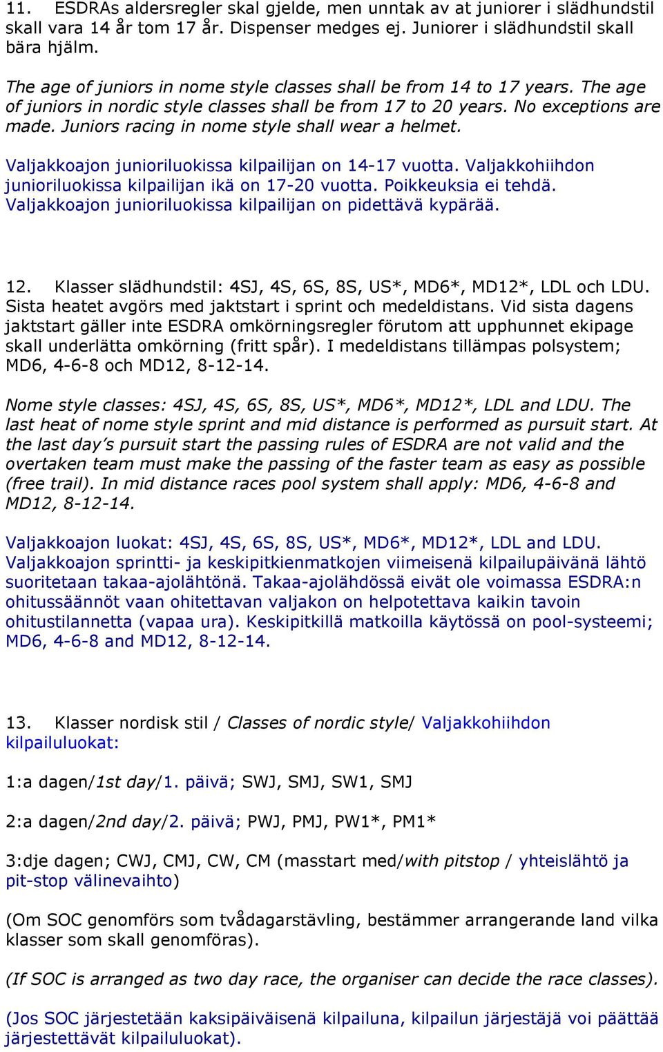 Juniors racing in nome style shall wear a helmet. Valjakkoajon junioriluokissa kilpailijan on 14-17 vuotta. Valjakkohiihdon junioriluokissa kilpailijan ikä on 17-20 vuotta. Poikkeuksia ei tehdä.