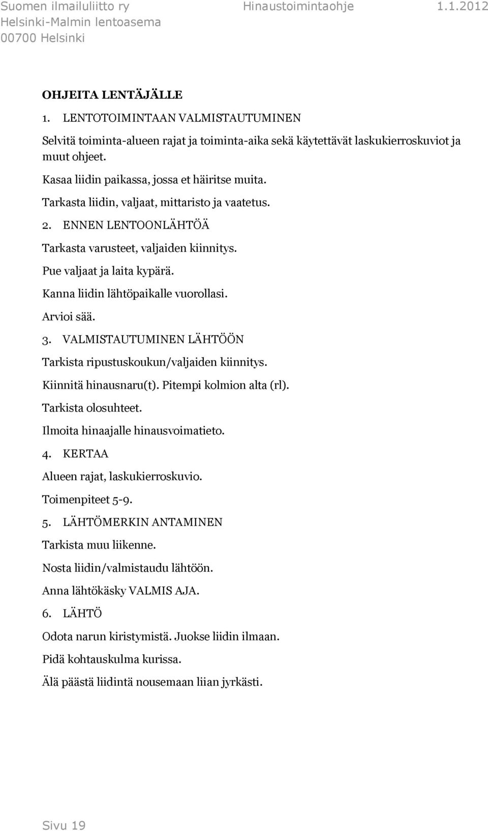 Kanna liidin lähtöpaikalle vuorollasi. Arvioi sää. 3. VALMISTAUTUMINEN LÄHTÖÖN Tarkista ripustuskoukun/valjaiden kiinnitys. Kiinnitä hinausnaru(t). Pitempi kolmion alta (rl). Tarkista olosuhteet.