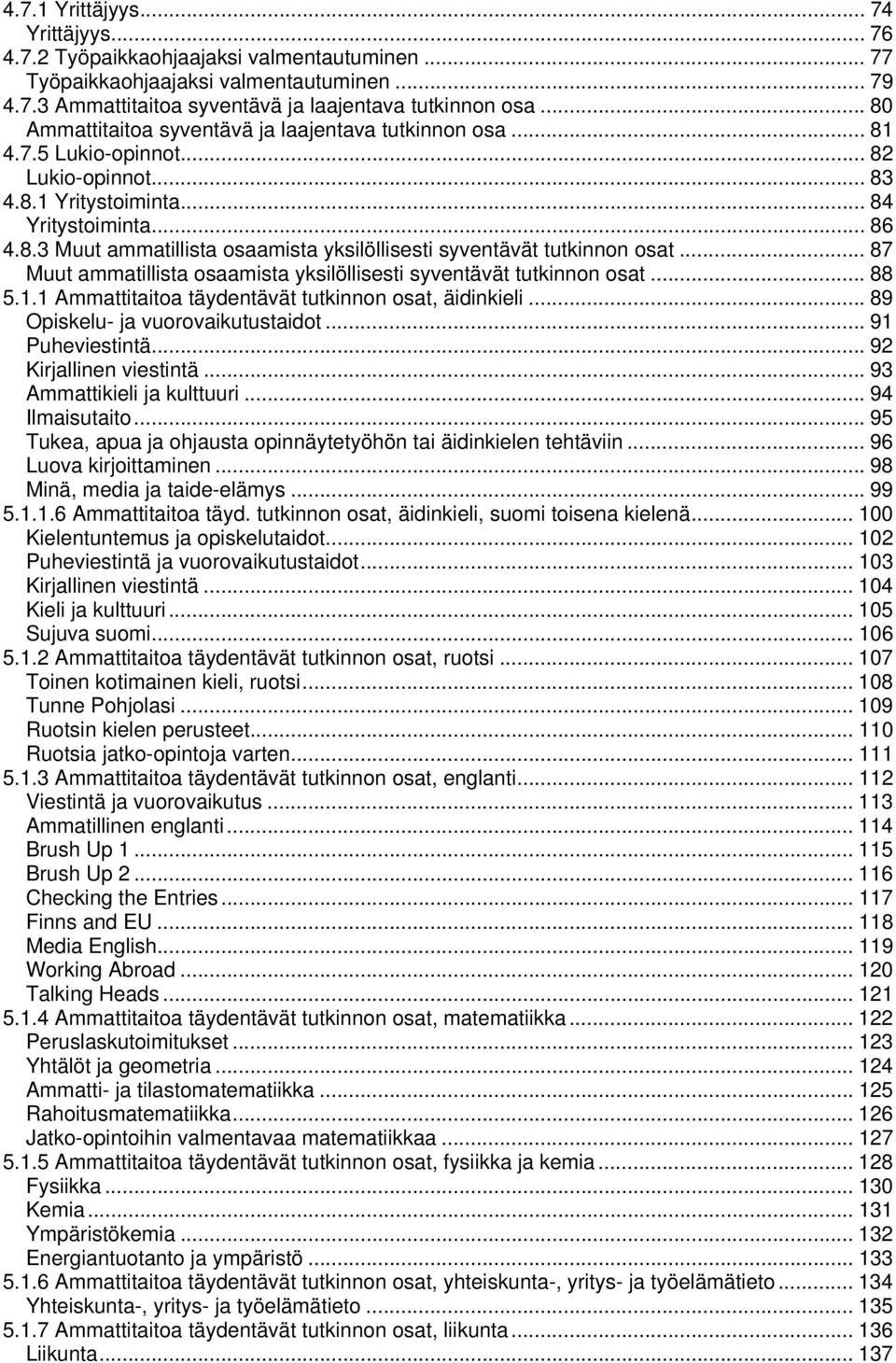 .. 87 Muut ammatillista osaamista yksilöllisesti syventävät tutkinnon osat... 88 5.1.1 Ammattitaitoa täydentävät tutkinnon osat, äidinkieli... 89 Opiskelu ja vuorovaikutustaidot... 91 Puheviestintä.