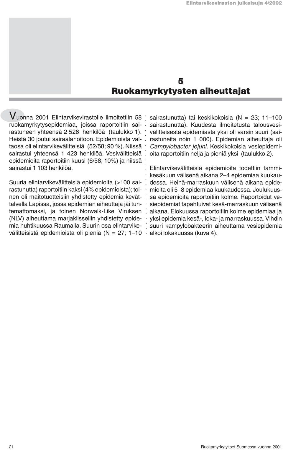 Vesivälitteisiä epidemioita raportoitiin kuusi (6/58; 10%) ja niissä sairastui 1 103 henkilöä.