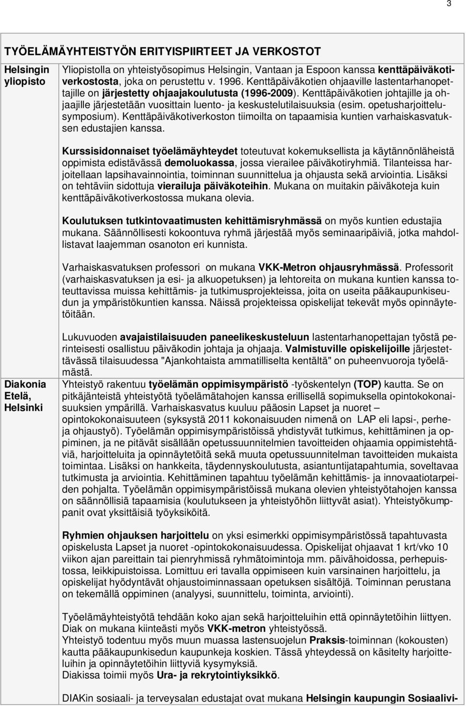 Kenttäpäiväkotien johtajille ja ohjaajille järjestetään vuosittain luento- ja keskustelutilaisuuksia (esim. opetusharjoittelusymposium).