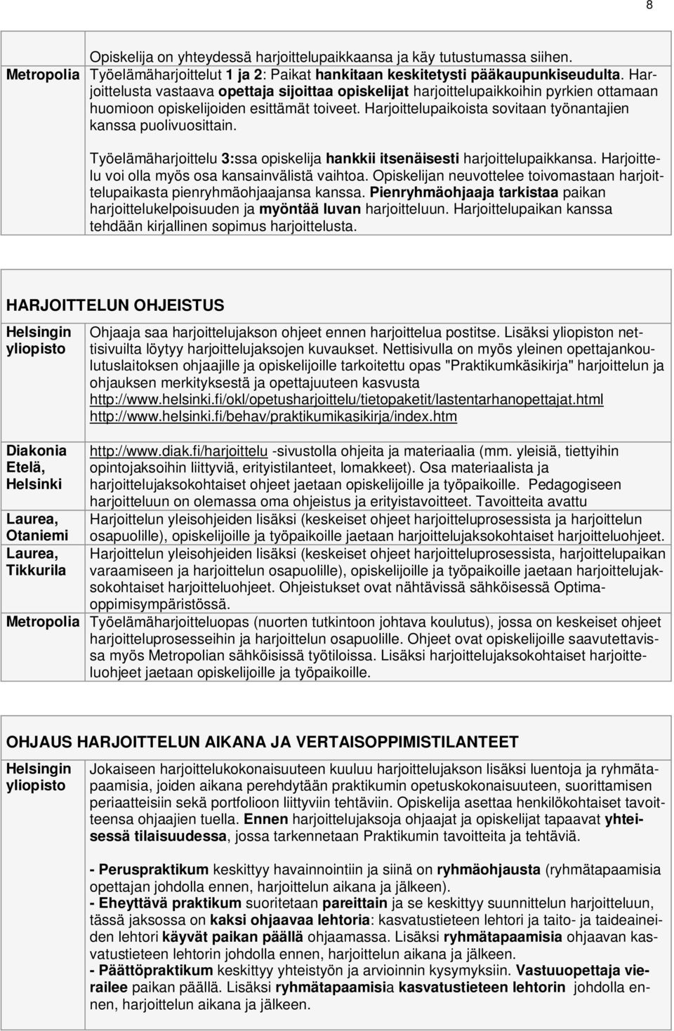 Harjoittelupaikoista sovitaan työnantajien kanssa puolivuosittain. Työelämäharjoittelu 3:ssa opiskelija hankkii itsenäisesti harjoittelupaikkansa. Harjoittelu voi olla myös osa kansainvälistä vaihtoa.