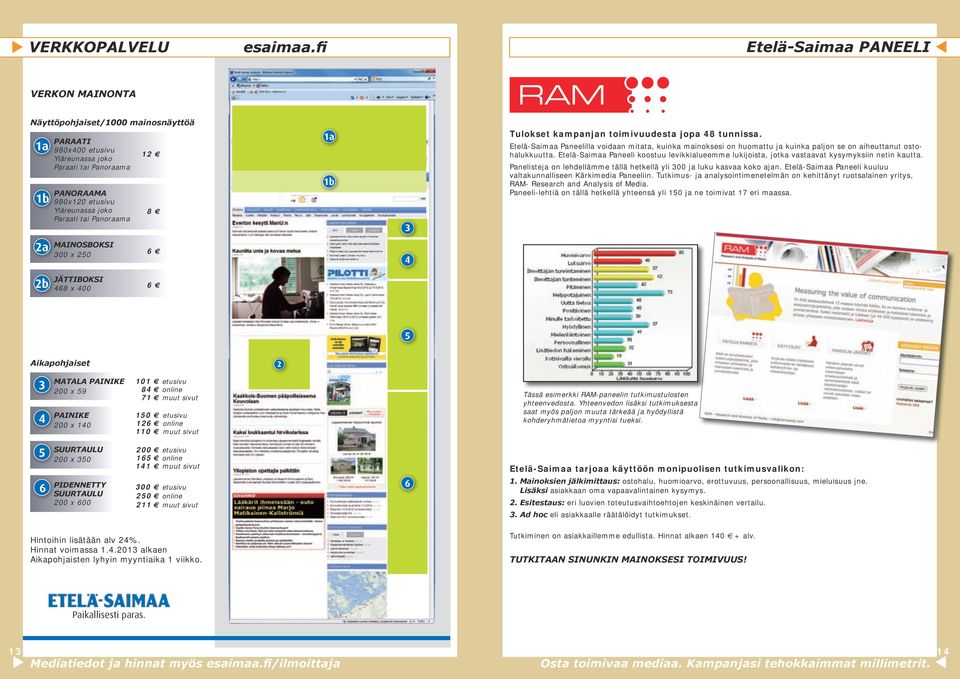 tai Panoraama 12 8 1a 1b 3 Tulokset kampanjan toimivuudesta jopa 48 tunnissa. Etelä-Saimaa Paneelilla voidaan mitata, kuinka mainoksesi on huomattu ja kuinka paljon se on aiheuttanut ostohalukkuutta.