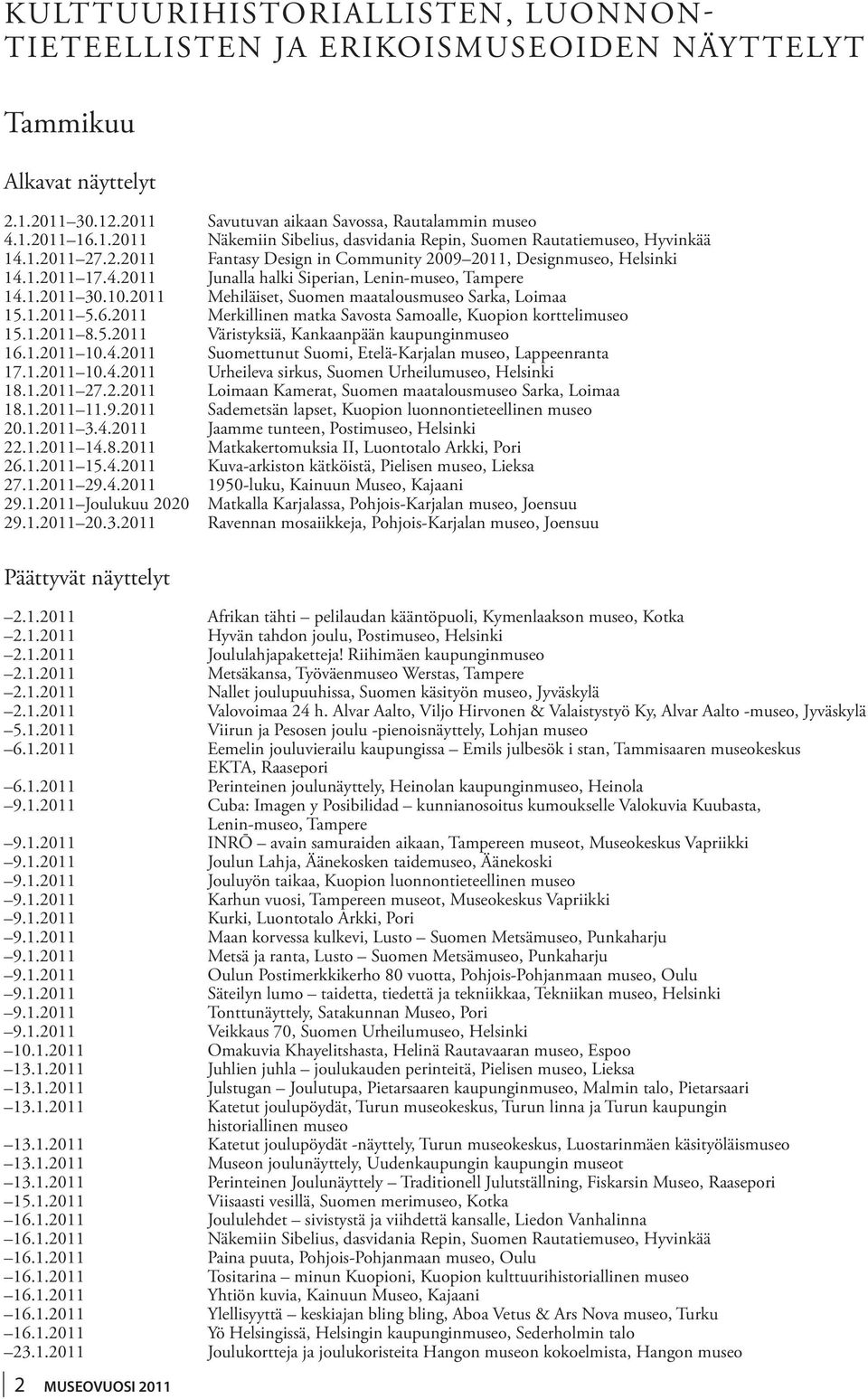 2011 Mehiläiset, Suomen maatalousmuseo Sarka, Loimaa. 15.1.2011 5.6.2011 Merkillinen matka Savosta Samoalle, Kuopion korttelimuseo. 15.1.2011 8.5.2011 Väristyksiä, Kankaanpään kaupunginmuseo. 16.1.2011 10.