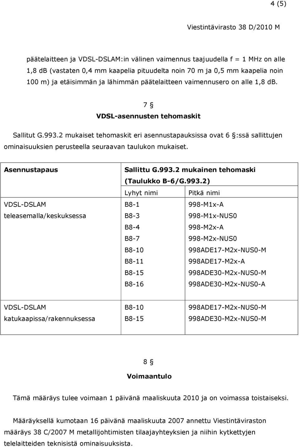 2 mukaiset tehomaskit eri asennustapauksissa ovat 6 :ssä sallittujen ominaisuuksien perusteella seuraavan taulukon mukaiset. Asennustapaus VDSL-DSLAM teleasemalla/keskuksessa Sallittu G.993.