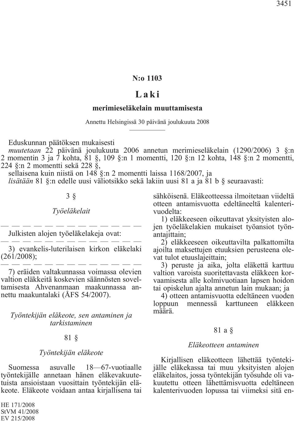 lisätään 81 :n edelle uusi väliotsikko sekä lakiin uusi 81 a ja 81 b seuraavasti: 3 Työeläkelait Julkisten alojen työeläkelakeja ovat: 3) evankelis-luterilaisen kirkon eläkelaki (261/2008); 7)