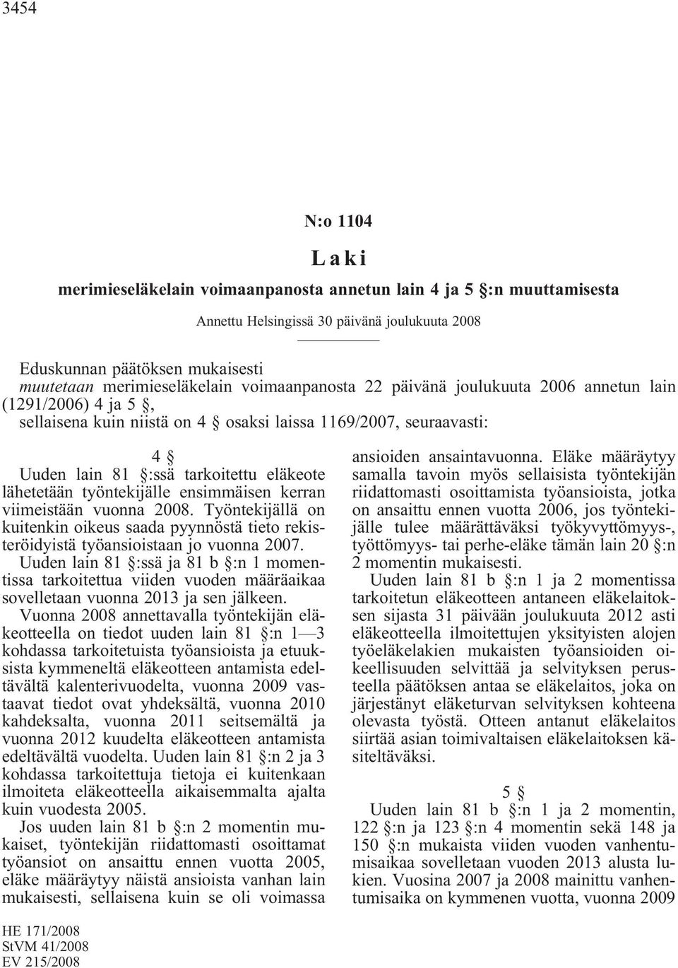 työntekijälle ensimmäisen kerran viimeistään vuonna 2008. Työntekijällä on kuitenkin oikeus saada pyynnöstä tieto rekisteröidyistä työansioistaan jo vuonna 2007.