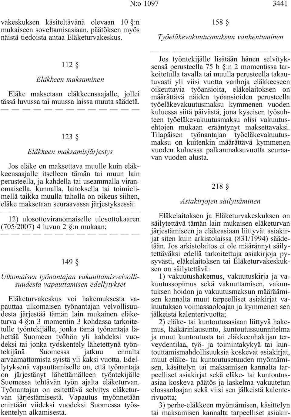 123 Eläkkeen maksamisjärjestys Jos eläke on maksettava muulle kuin eläkkeensaajalle itselleen tämän tai muun lain perusteella, ja kahdella tai useammalla viranomaisella, kunnalla, laitoksella tai