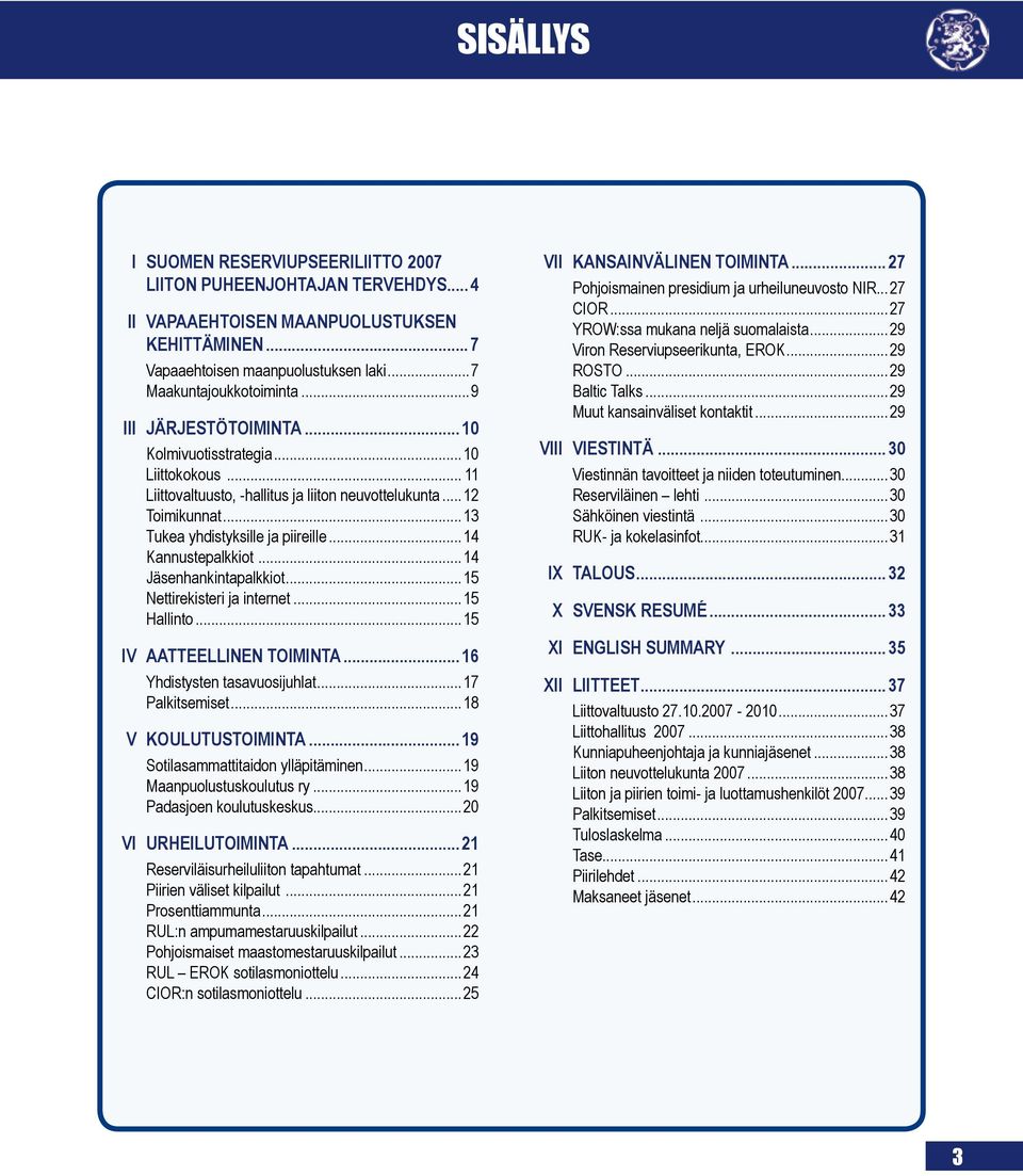 ..14 Kannustepalkkiot...14 Jäsenhankintapalkkiot...15 Nettirekisteri ja internet...15 Hallinto...15 IV AATTEELLINEN TOIMINTA... 16 Yhdistysten tasavuosijuhlat...17 Palkitsemiset...18 V KOULUTUSTOIMINTA.