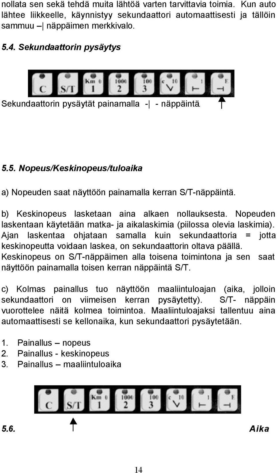 b) Keskinopeus lasketaan aina alkaen nollauksesta. Nopeuden laskentaan käytetään matka- ja aikalaskimia (piilossa olevia laskimia).