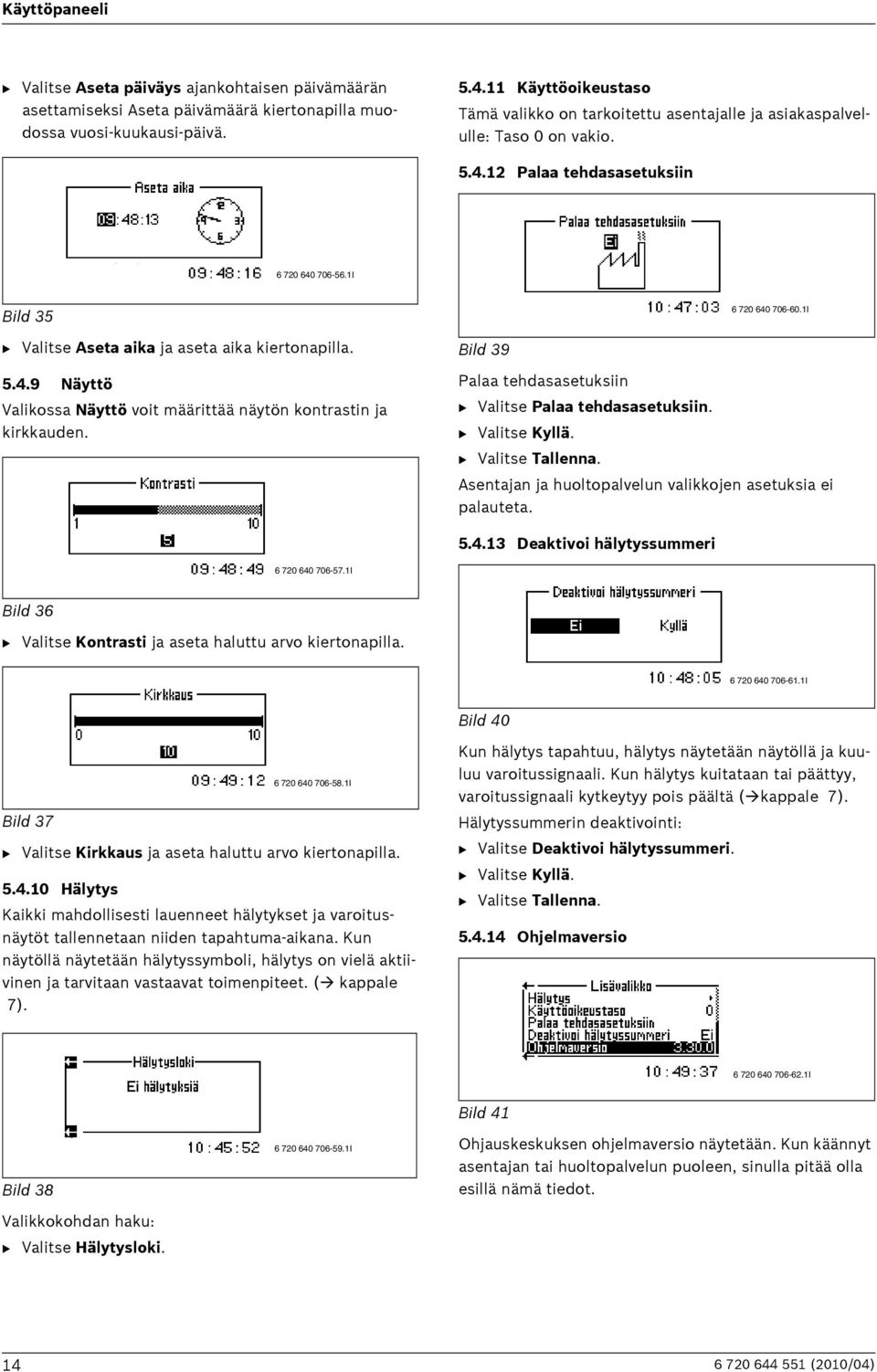 1I B Valitse Aseta aika ja aseta aika kiertonapilla. 5.4.9 Näyttö Valikossa Näyttö voit määrittää näytön kontrastin ja kirkkauden. Bild 39 Palaa tehdasasetuksiin B Valitse Palaa tehdasasetuksiin.