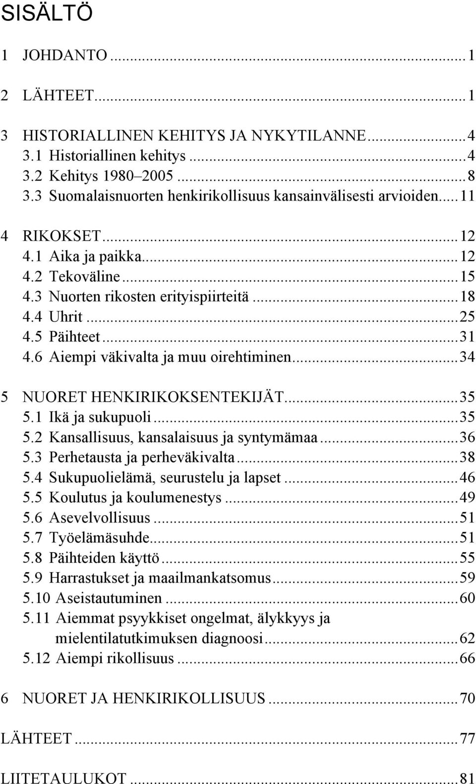 ..31 4.6 Aiempi väkivalta ja muu oirehtiminen...34 5 NUORET HENKIRIKOKSENTEKIJÄT...35 5.1 Ikä ja sukupuoli...35 5.2 Kansallisuus, kansalaisuus ja syntymämaa...36 5.3 Perhetausta ja perheväkivalta.