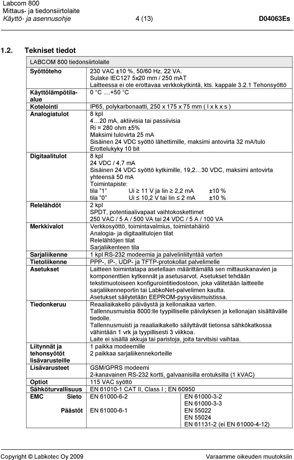 ..+50 C Kotelointi IP65, polykarbonaatti, 250 x 175 x 75 mm ( l x k x s ) Analogiatulot 8 kpl 4 20 ma, aktiivisia tai passiivisia Ri = 280 ohm ±5% Maksimi tulovirta 25 ma Sisäinen 24 VDC syöttö