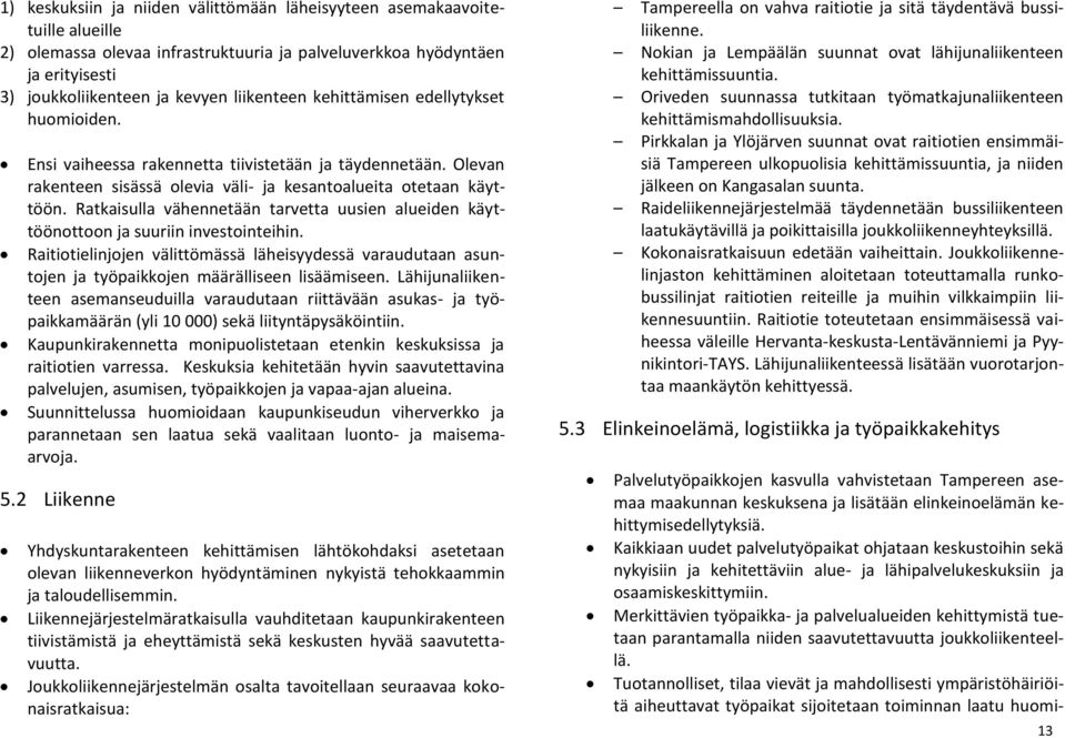 Ratkaisulla vähennetään tarvetta uusien alueiden käyttöönottoon ja suuriin investointeihin. Raitiotielinjojen välittömässä läheisyydessä varaudutaan asuntojen ja työpaikkojen määrälliseen lisäämiseen.