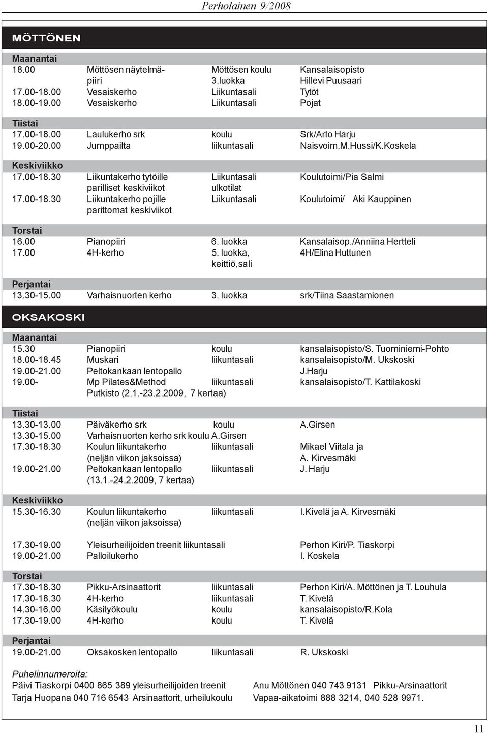 00-18.30 Liikuntakerho pojille Liikuntasali Koulutoimi/ Aki Kauppinen parittomat keskiviikot Torstai 16.00 Pianopiiri 6. luokka Kansalaisop./Anniina Hertteli 17.00 4H-kerho 5.