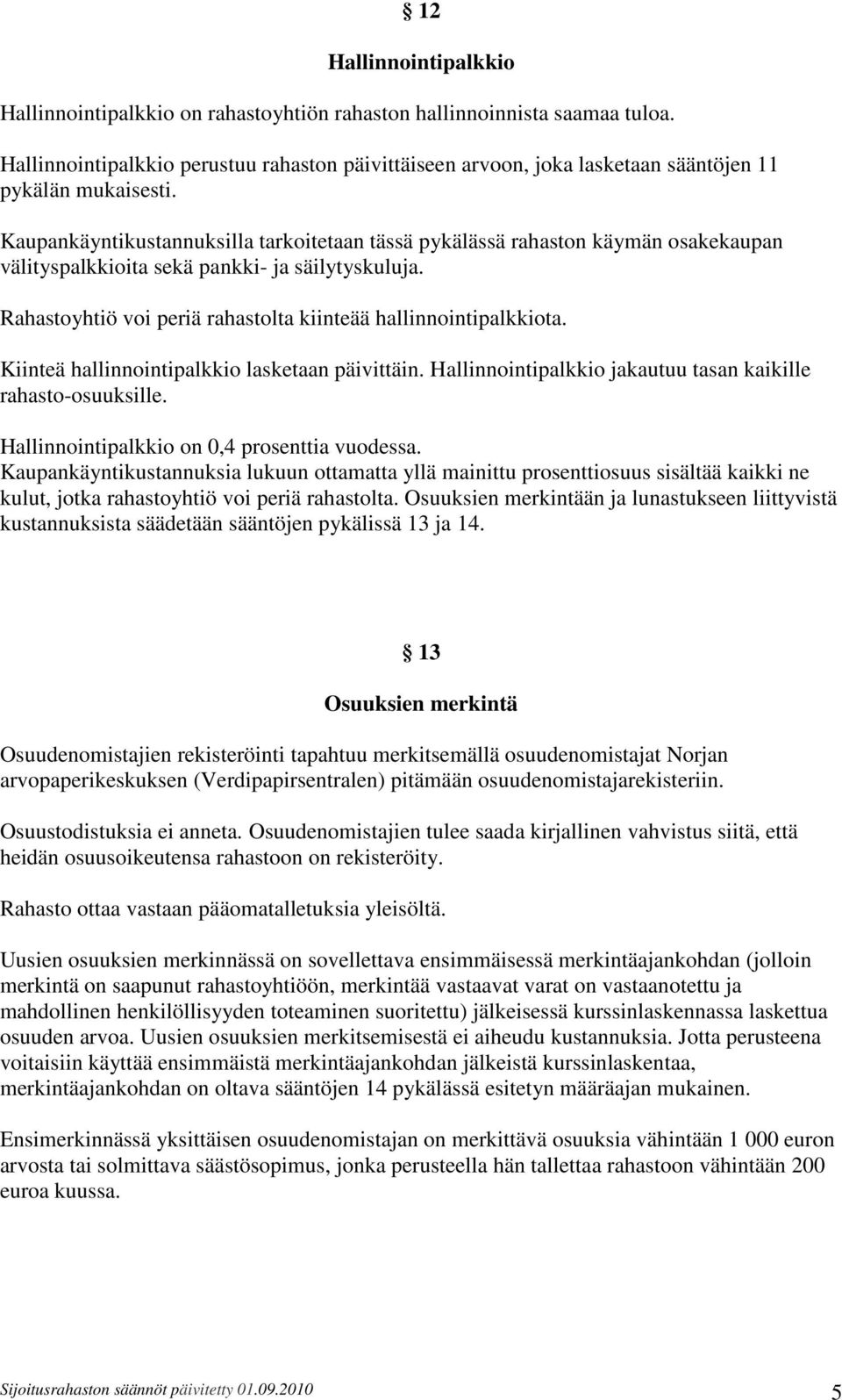 Kaupankäyntikustannuksilla tarkoitetaan tässä pykälässä rahaston käymän osakekaupan välityspalkkioita sekä pankki- ja säilytyskuluja. Rahastoyhtiö voi periä rahastolta kiinteää hallinnointipalkkiota.