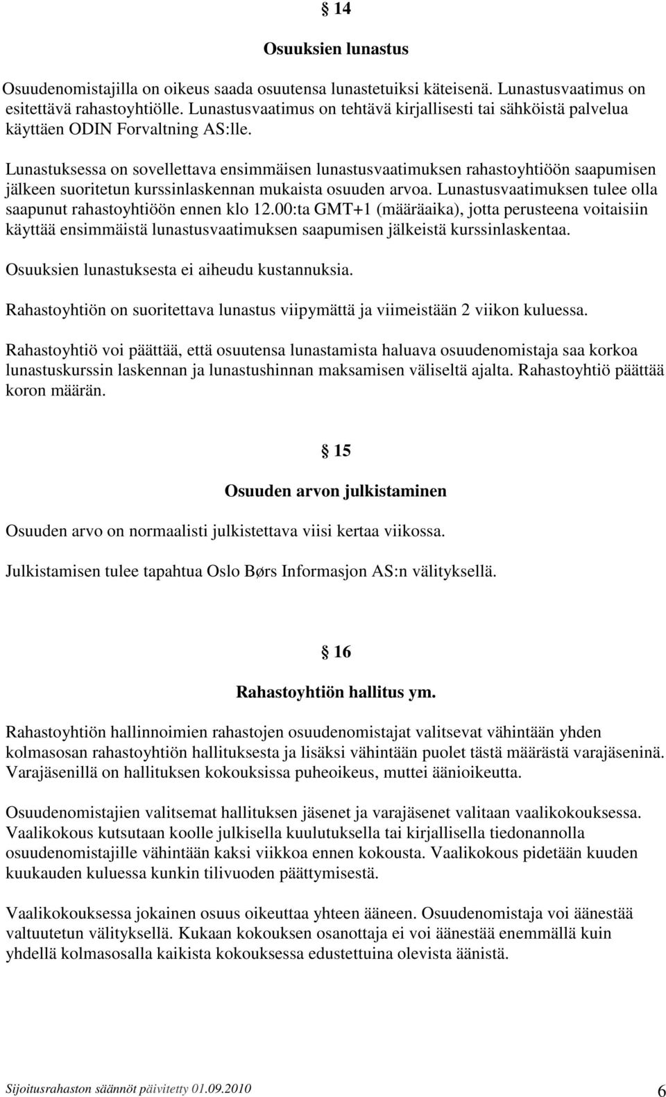 Lunastuksessa on sovellettava ensimmäisen lunastusvaatimuksen rahastoyhtiöön saapumisen jälkeen suoritetun kurssinlaskennan mukaista osuuden arvoa.