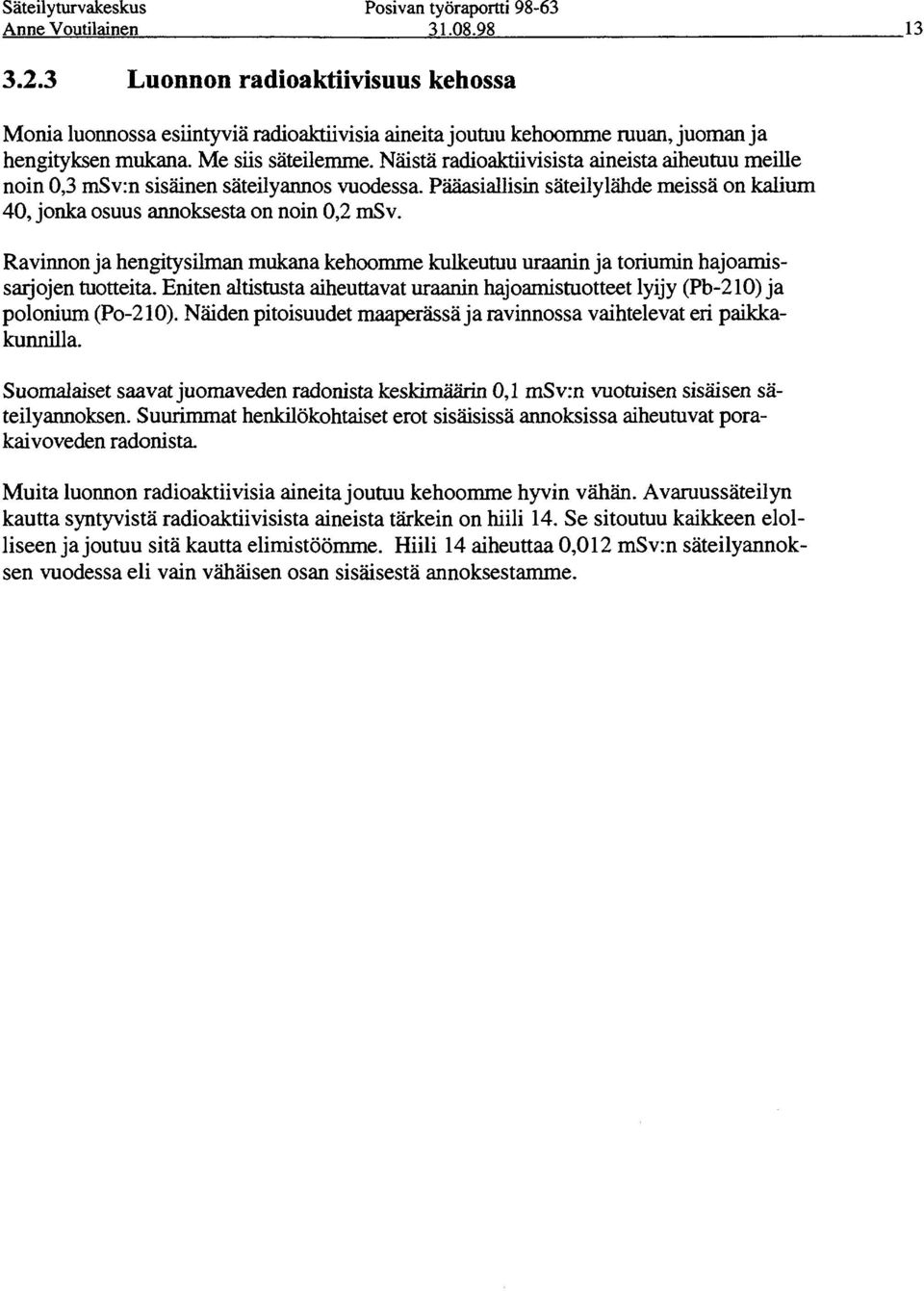 Ravinnon ja hengitysilman mukana kehoomme kulkeutuu uraanin ja toriumin hajoamissarjojen tuotteita. Eniten altistusta aiheuttavat uraanin hajoamistuotteet lyijy (Pb-210) ja polonium (Po-210).
