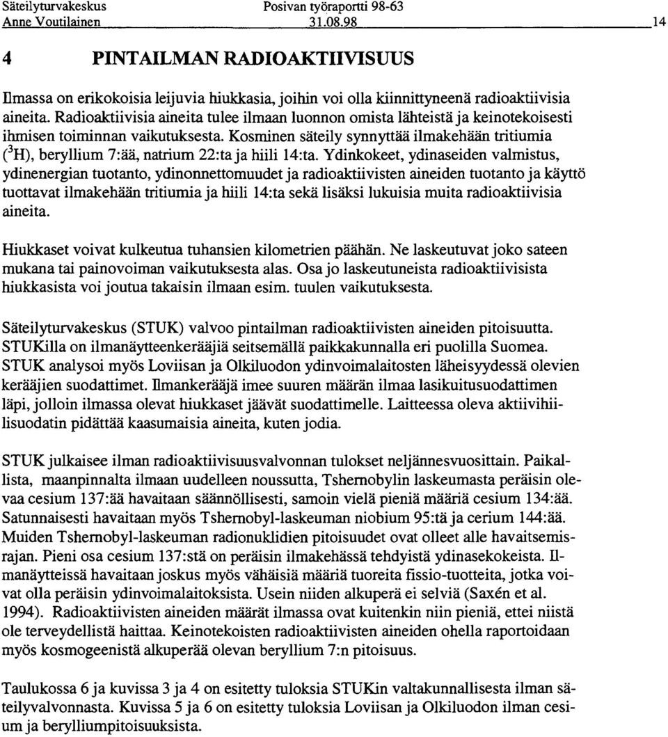 Kosminen säteily synnyttää ilmakehään tritiumia ( 3 H), beryllium 7:ää, natrium 22:ta ja hiili 14:ta.