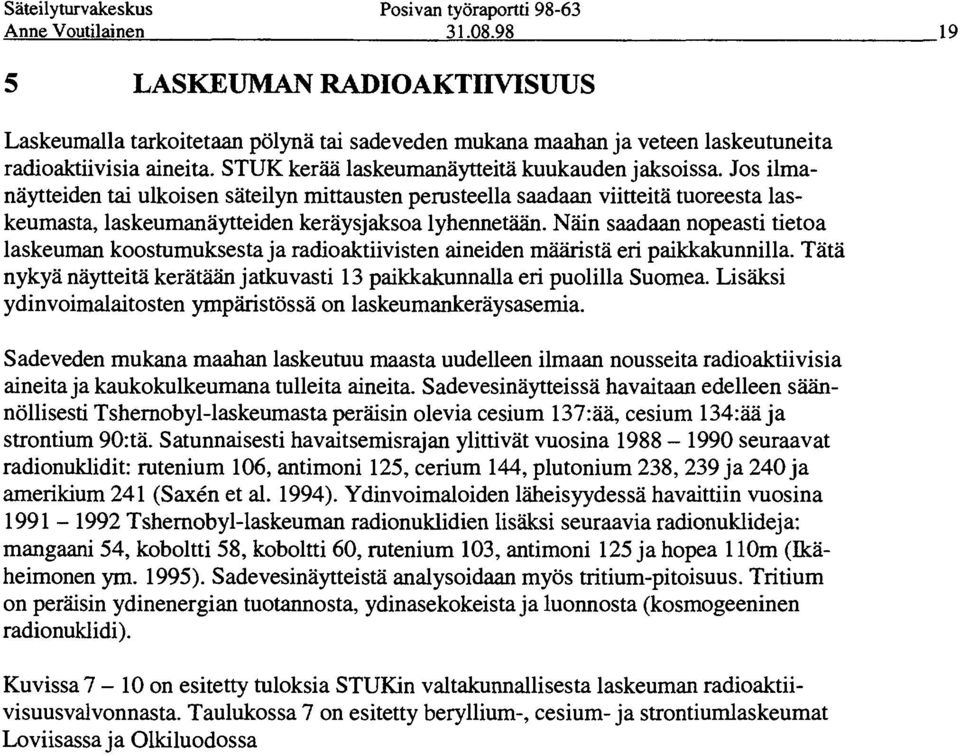 Näin saadaan nopeasti tietoa laskeuman koostumuksesta ja radioaktiivisten aineiden määristä eri paikkakunnilla. Tätä nykyä näytteitä kerätään jatkuvasti 13 paikkakunnalla eri puolilla Suomea.