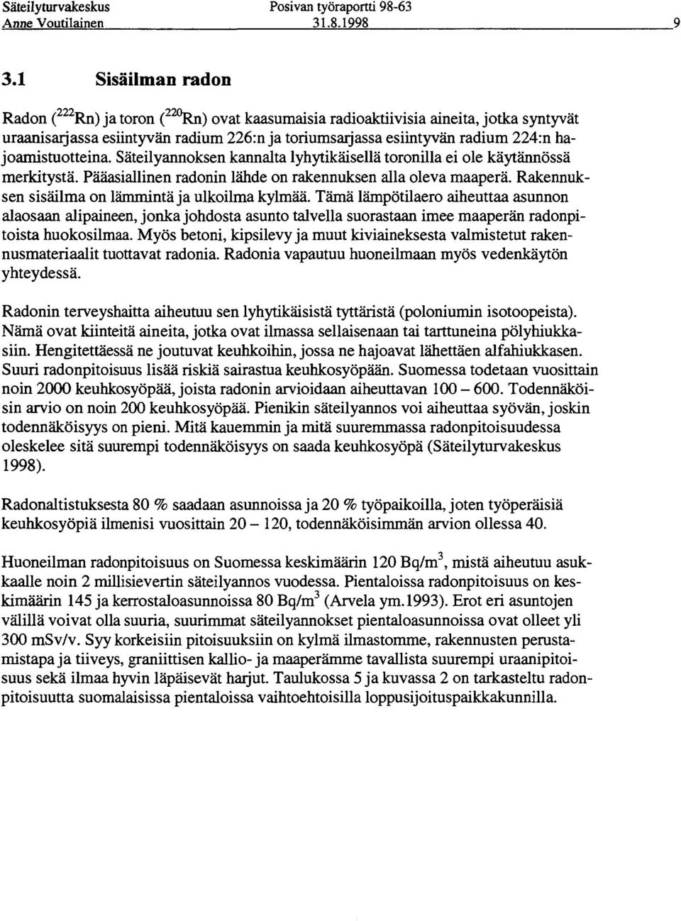 hajoamistuotteina. Säteilyannoksen kannalta lyhytikäisellä toronilla ei ole käytännössä merkitystä. Pääasiallinen radonin lähde on rakennuksen alla oleva maaperä.